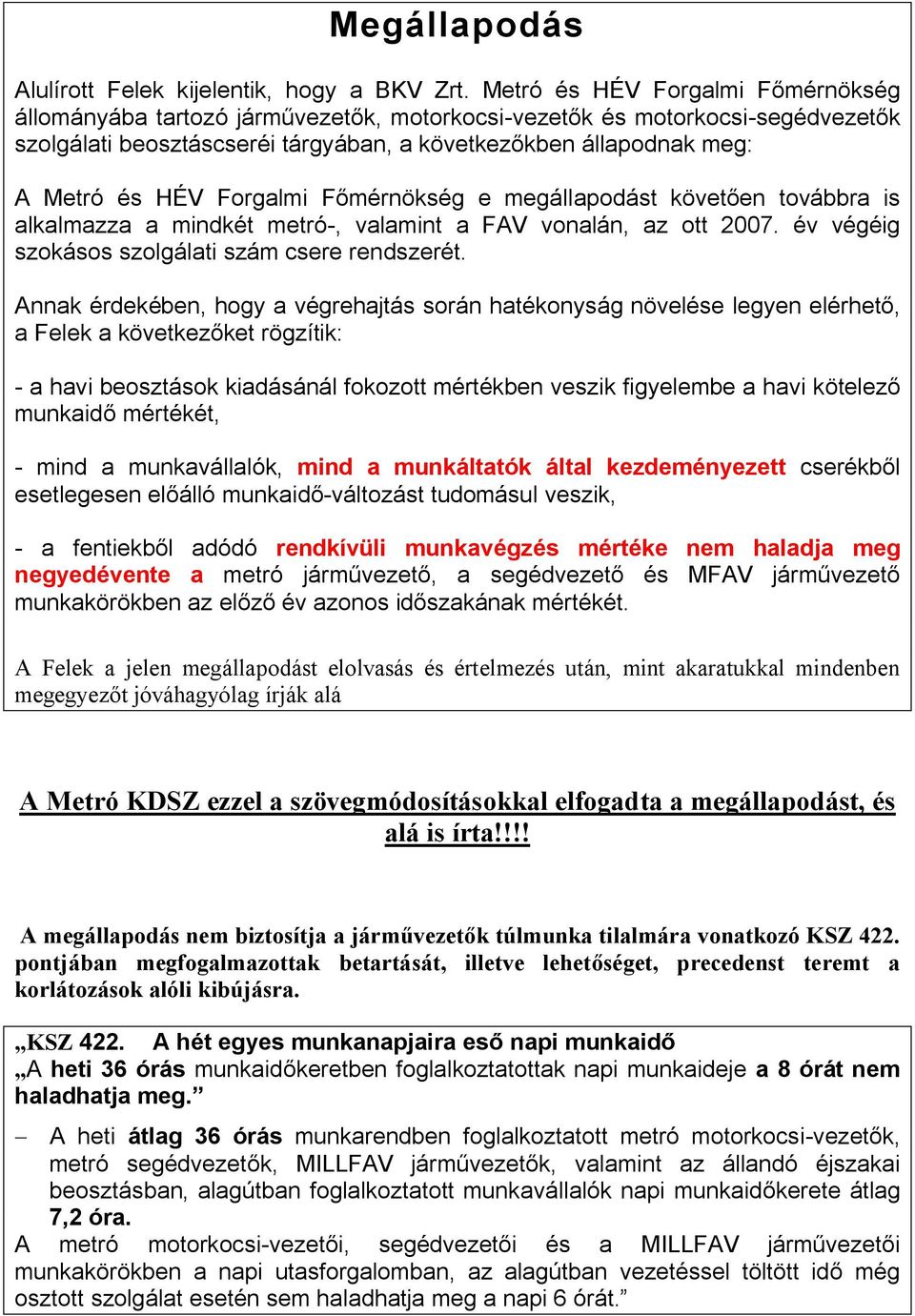 Forgalmi Főmérnökség e megállapodást követően továbbra is alkalmazza a mindkét metró-, valamint a FAV vonalán, az ott 2007. év végéig szokásos szolgálati szám csere rendszerét.