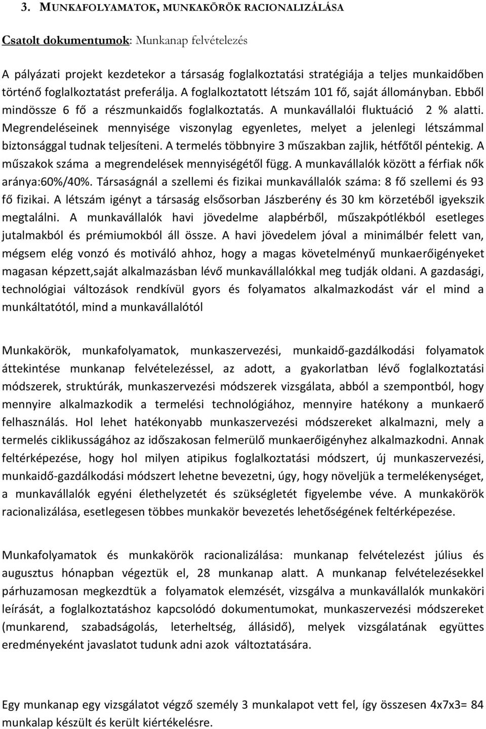 Megrendeléseinek mennyisége viszonylag egyenletes, melyet a jelenlegi létszámmal biztonsággal tudnak teljesíteni. A termelés többnyire 3 műszakban zajlik, hétfőtől péntekig.