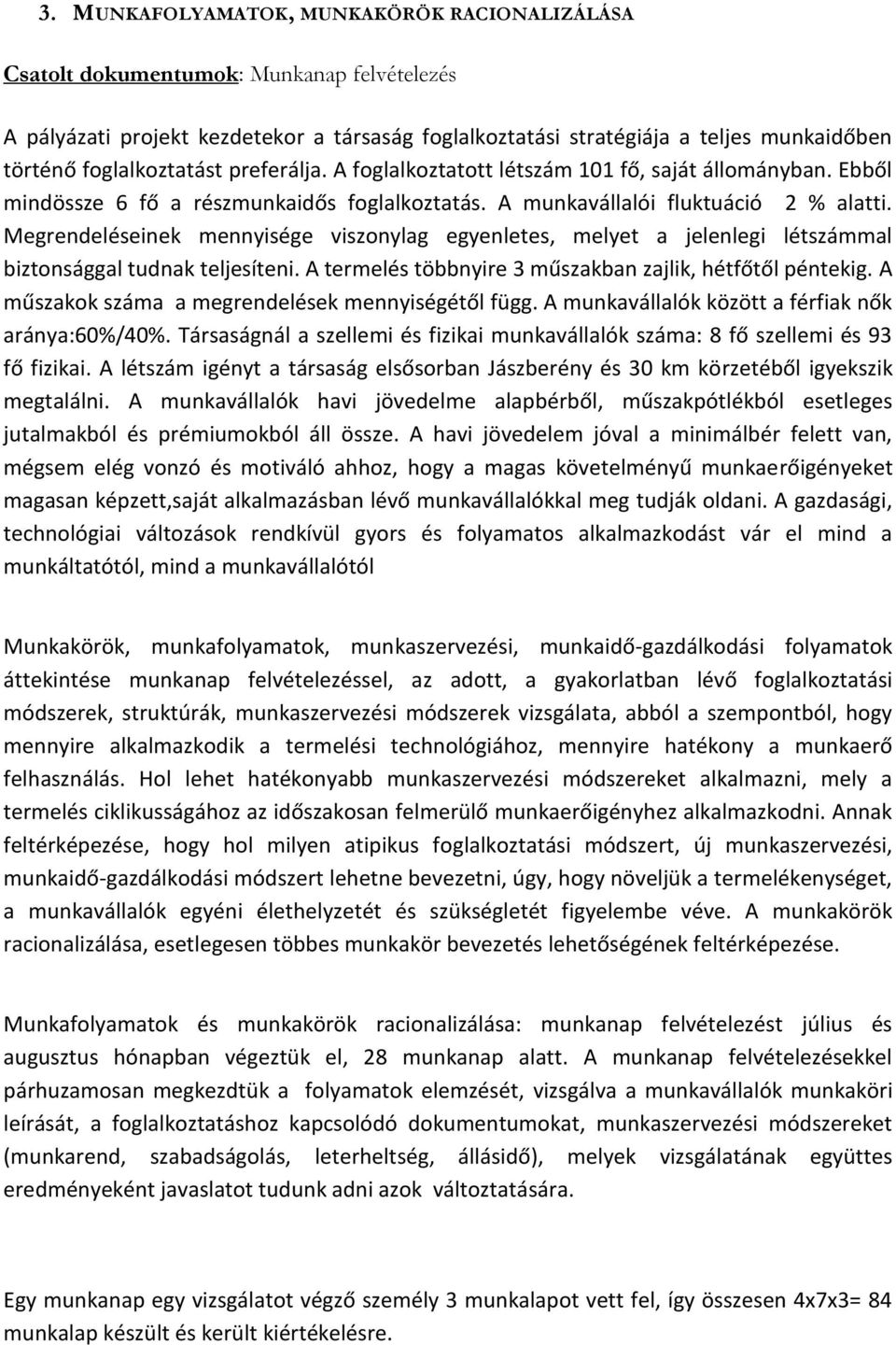 Megrendeléseinek mennyisége viszonylag egyenletes, melyet a jelenlegi létszámmal biztonsággal tudnak teljesíteni. A termelés többnyire 3 műszakban zajlik, hétfőtől péntekig.