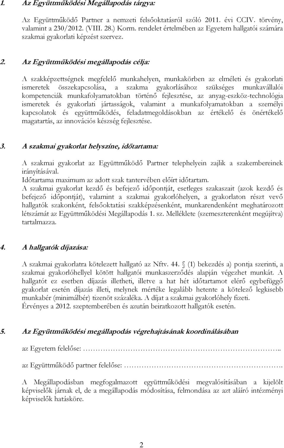 Az Együttműködési megállapodás célja: A szakképzettségnek megfelelő munkahelyen, munkakörben az elméleti és gyakorlati ismeretek összekapcsolása, a szakma gyakorlásához szükséges munkavállalói