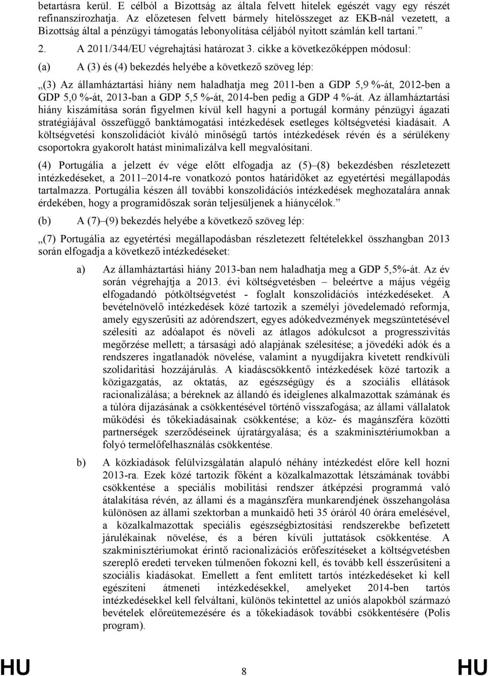 cikke a következőképpen módosul: (a) A (3) és (4) bekezdés helyébe a következő szöveg lép: (3) Az államháztartási hiány nem haladhatja meg 2011-ben a GDP 5,9 %-át, 2012-ben a GDP 5,0 %-át, 2013-ban a