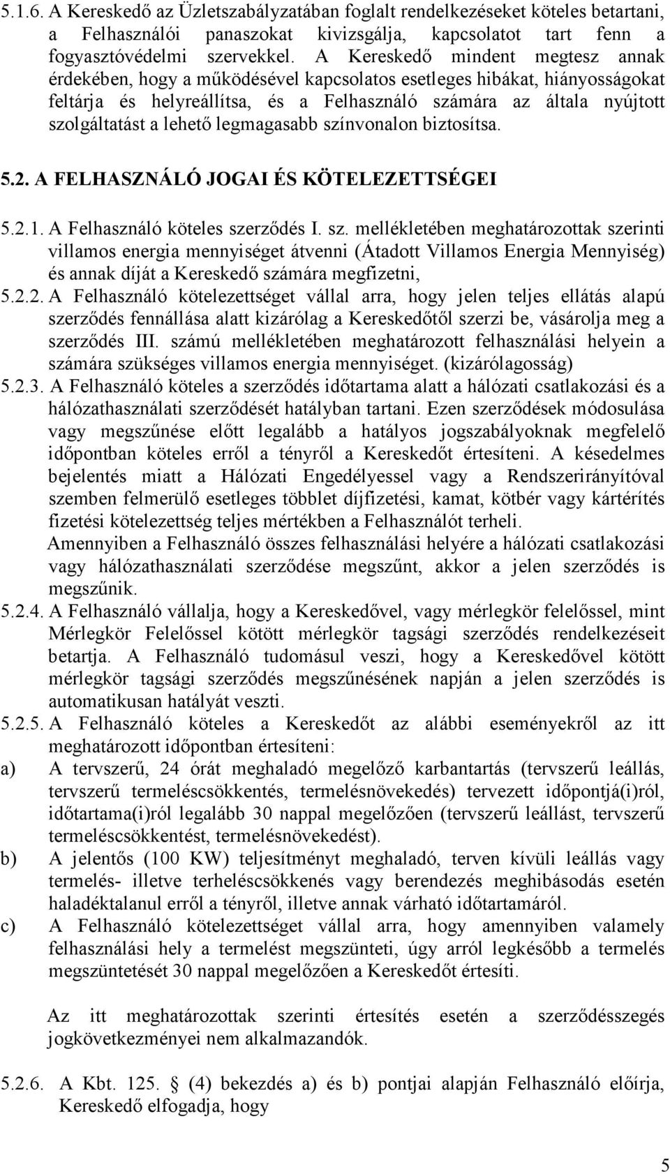 lehető legmagasabb színvonalon biztosítsa. 5.2. A FELHASZNÁLÓ JOGAI ÉS KÖTELEZETTSÉGEI 5.2.1. A Felhasználó köteles szerződés I. sz. mellékletében meghatározottak szerinti villamos energia mennyiséget átvenni (Átadott Villamos Energia Mennyiség) és annak díját a Kereskedő számára megfizetni, 5.