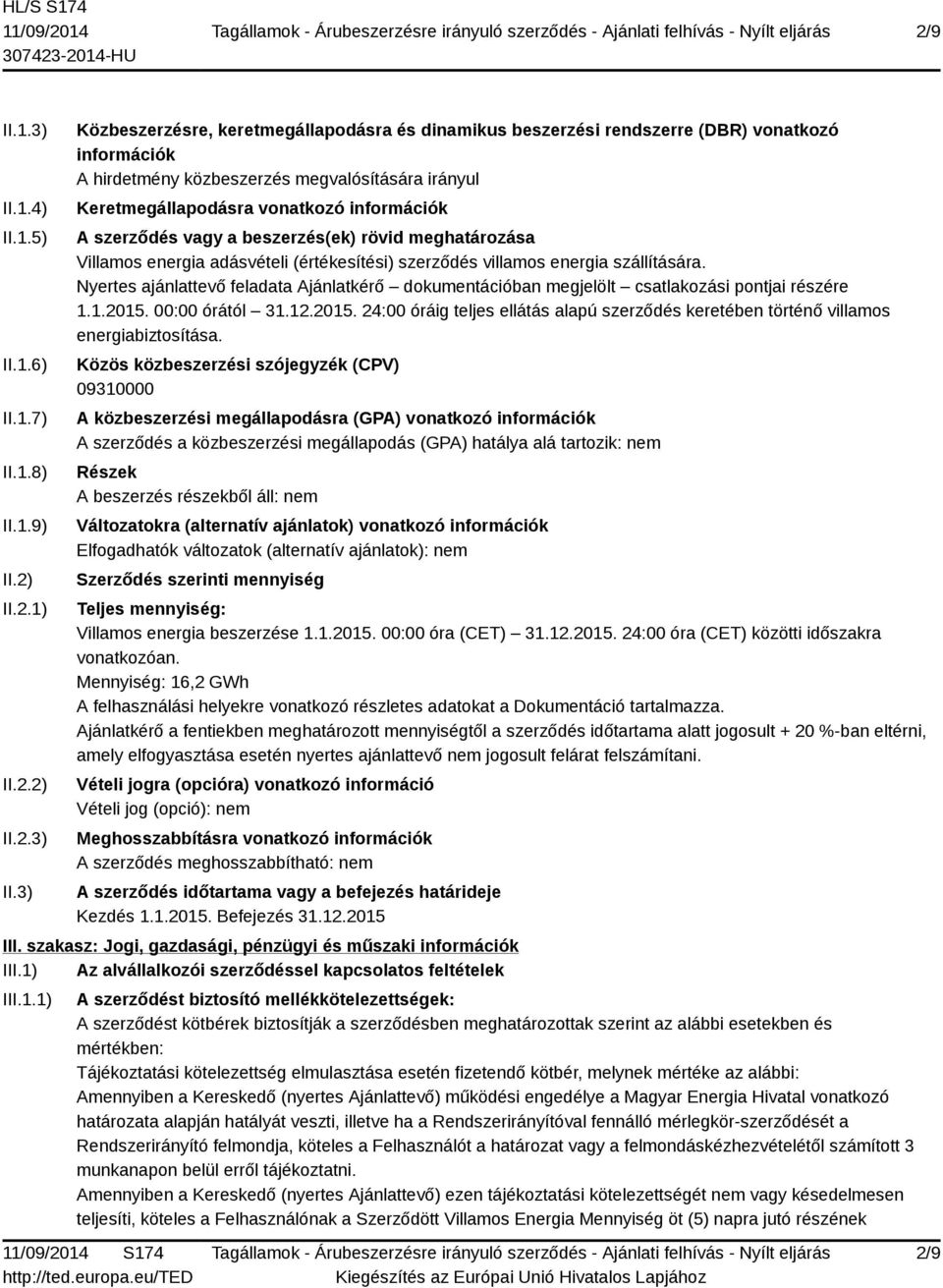 3) Közbeszerzésre, keretmegállapodásra és dinamikus beszerzési rendszerre (DBR) vonatkozó információk A hirdetmény közbeszerzés megvalósítására irányul Keretmegállapodásra vonatkozó információk A