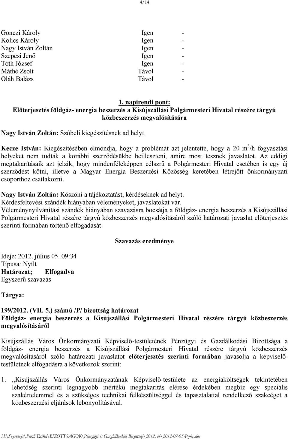 Kecze István: Kiegészítésében elmondja, hogy a problémát azt jelentette, hogy a 20 m 3 /h fogyasztási helyeket nem tudták a korábbi szerződésükbe beilleszteni, amire most tesznek javaslatot.