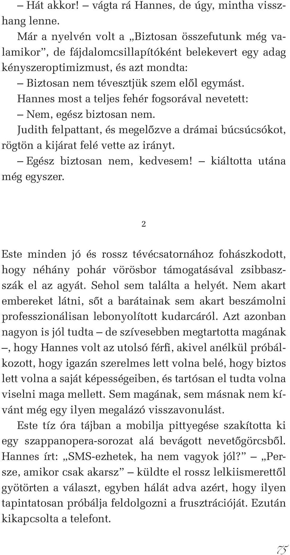 Hannes most a teljes fehér fogsorával nevetett: Nem, egész biztosan nem. Judith felpattant, és megelőzve a drámai búcsúcsókot, rögtön a kijárat felé vette az irányt. Egész biztosan nem, kedvesem!