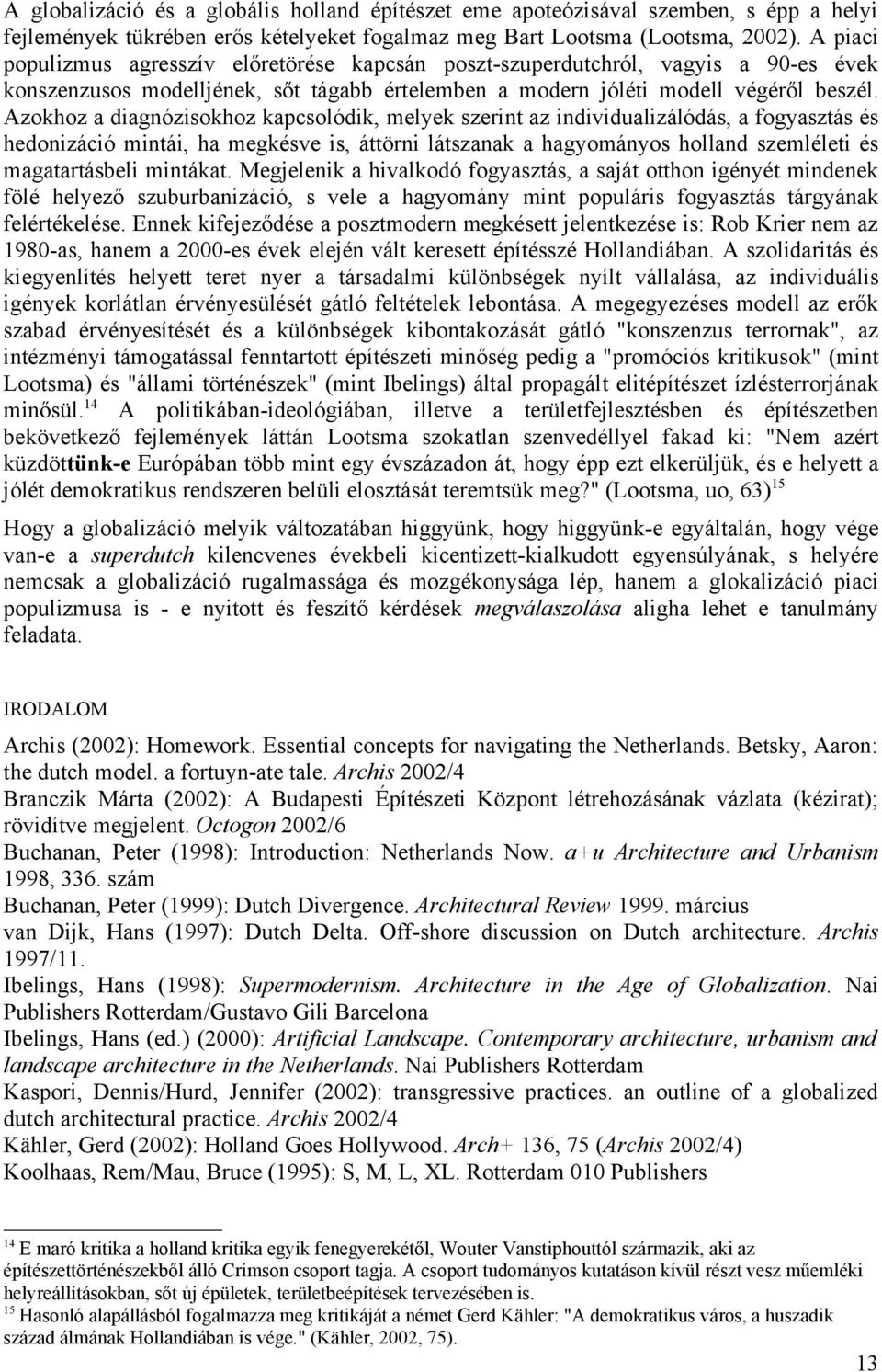 Azokhoz a diagnózisokhoz kapcsolódik, melyek szerint az individualizálódás, a fogyasztás és hedonizáció mintái, ha megkésve is, áttörni látszanak a hagyományos holland szemléleti és magatartásbeli