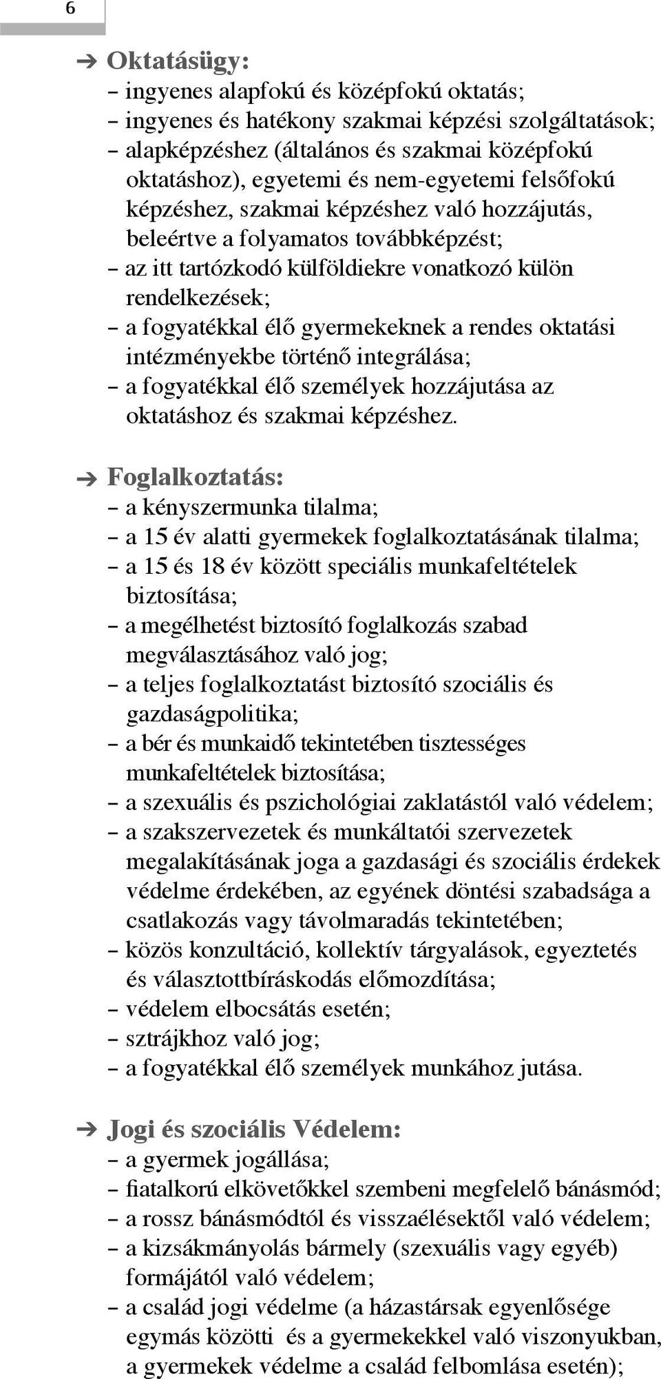 oktatási intézményekbe történő integrálása; a fogyatékkal élő személyek hozzájutása az oktatáshoz és szakmai képzéshez.