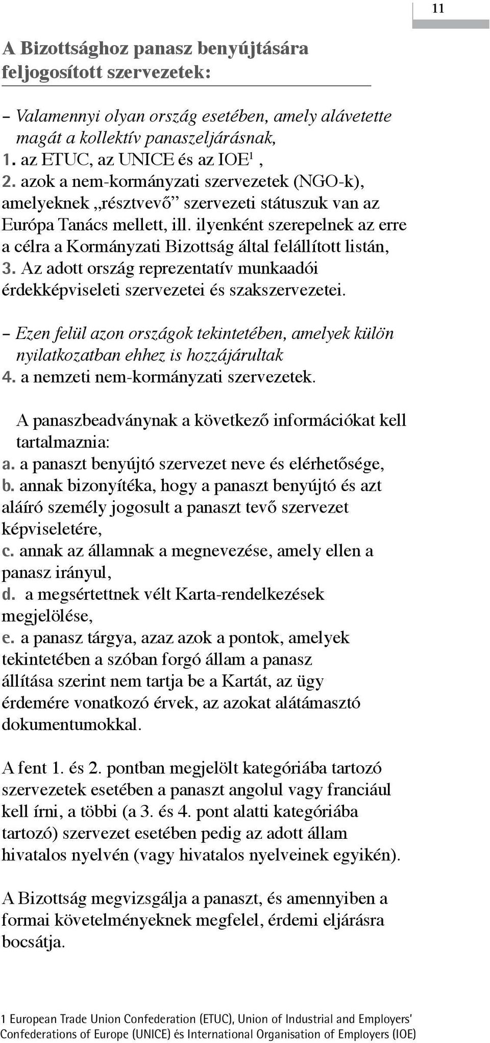 ilyenként szerepelnek az erre a célra a Kormányzati Bizottság által felállított listán, 3. Az adott ország reprezentatív munkaadói érdekképviseleti szervezetei és szakszervezetei.