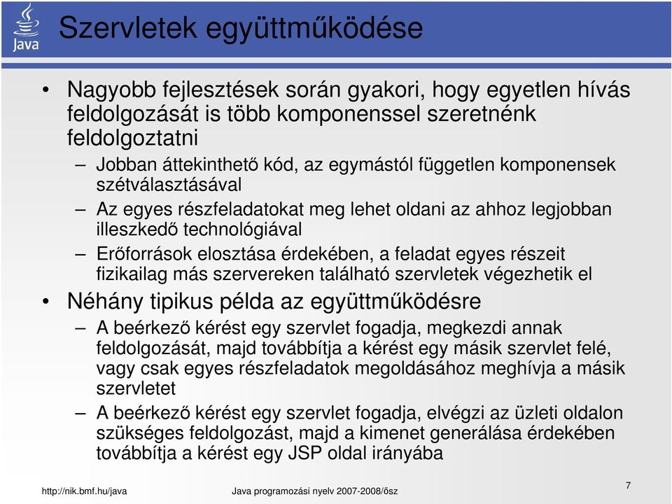 szervereken található szervletek végezhetik el Néhány tipikus példa az együttműködésre A beérkező kérést egy szervlet fogadja, megkezdi annak feldolgozását, majd továbbítja a kérést egy másik