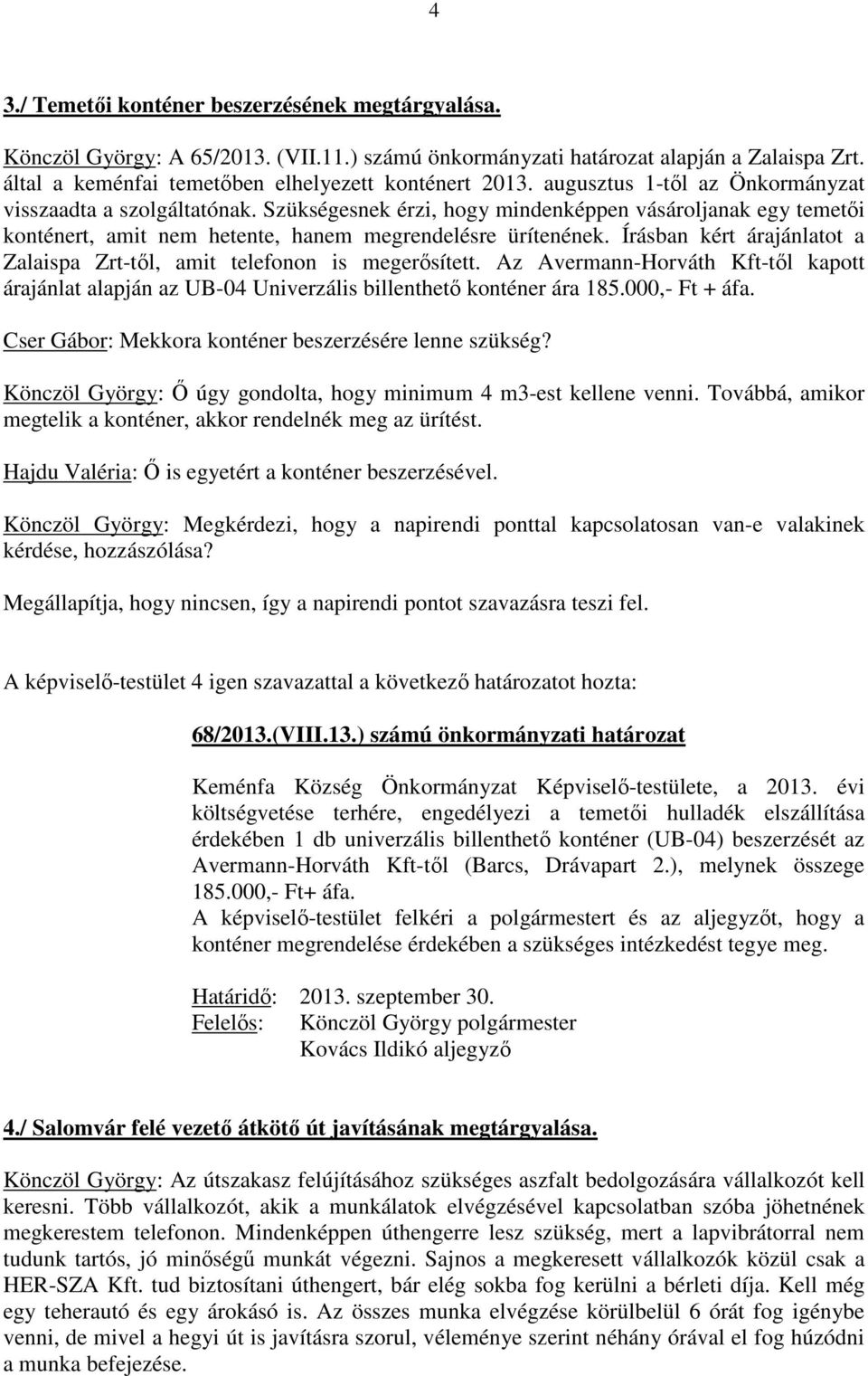 Írásban kért árajánlatot a Zalaispa Zrt-től, amit telefonon is megerősített. Az Avermann-Horváth Kft-től kapott árajánlat alapján az UB-04 Univerzális billenthető konténer ára 185.000,- Ft + áfa.