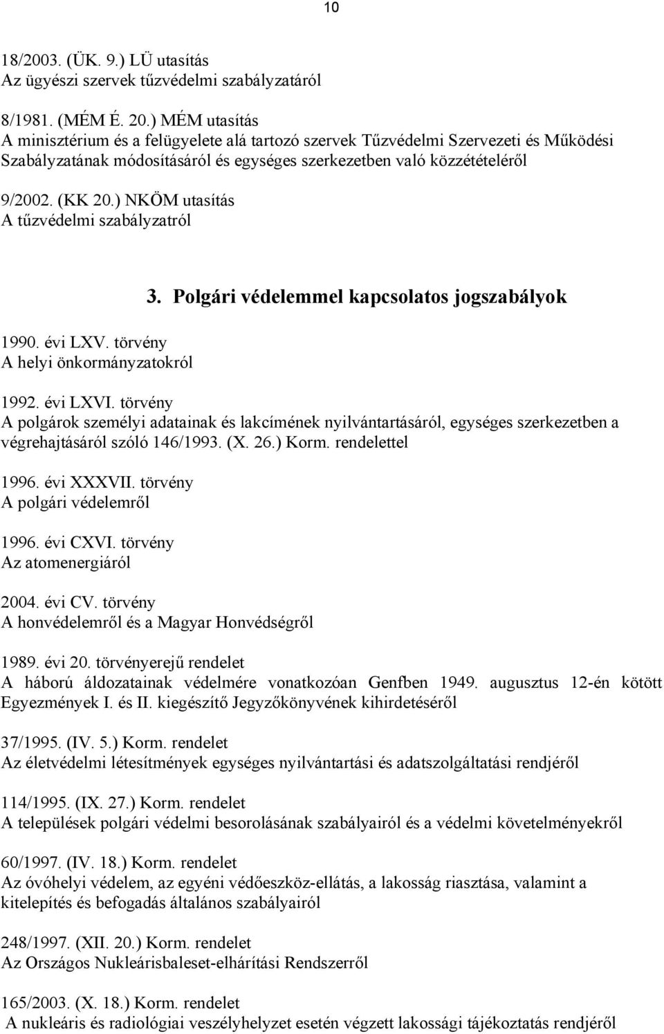 ) NKÖM utasítás A tűzvédelmi szabályzatról 1990. évi LXV. törvény A helyi önkormányzatokról 3. Polgári védelemmel kapcsolatos jogszabályok 1992. évi LXVI.