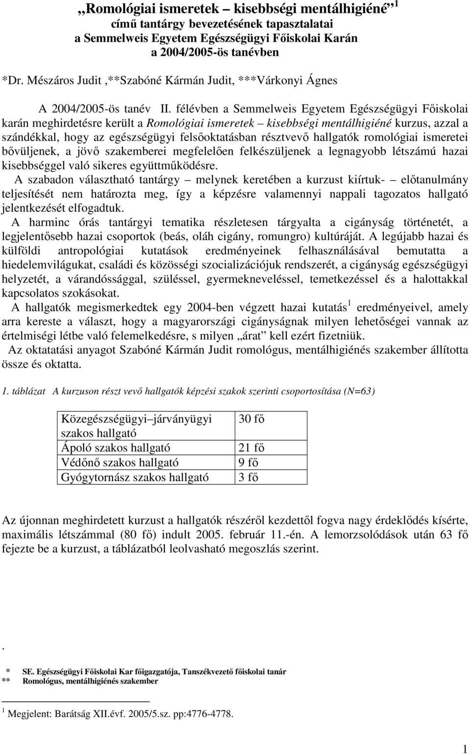 félévben a Semmelweis Egyetem Egészségügyi Fıiskolai karán meghirdetésre került a Romológiai ismeretek kisebbségi mentálhigiéné kurzus, azzal a szándékkal, hogy az egészségügyi felsıoktatásban