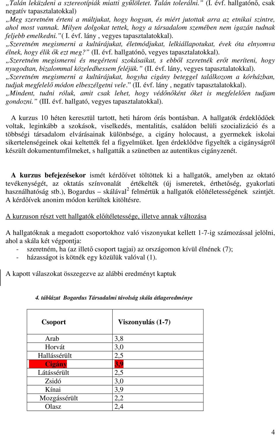 Milyen dolgokat tettek, hogy a társadalom szemében nem igazán tudnak feljebb emelkedni. ( I. évf. lány, vegyes tapasztalatokkal).