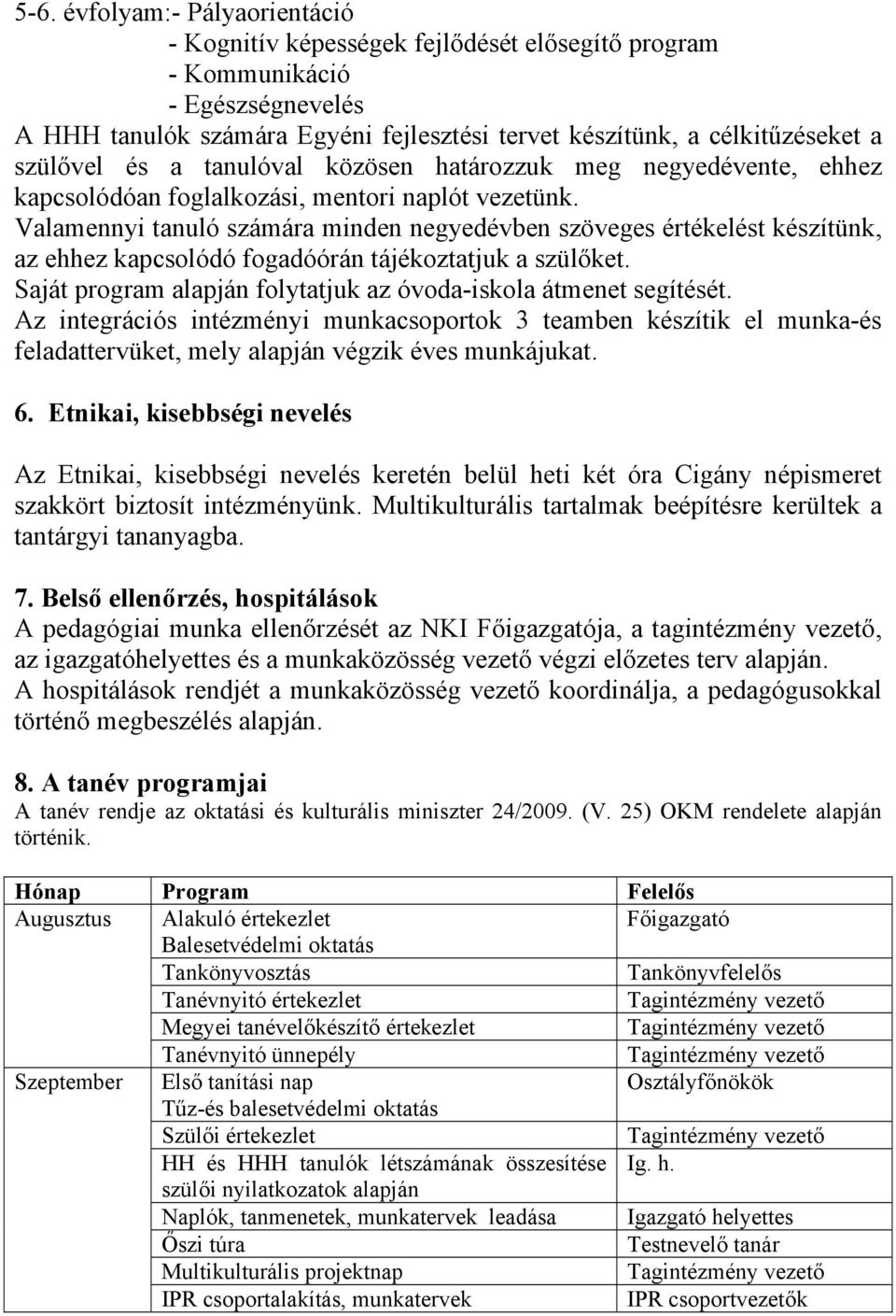 Valamennyi tanuló számára minden negyedévben szöveges értékelést készítünk, az ehhez kapcsolódó fogadóórán tájékoztatjuk a szülőket. Saját program alapján folytatjuk az óvoda-iskola átmenet segítését.