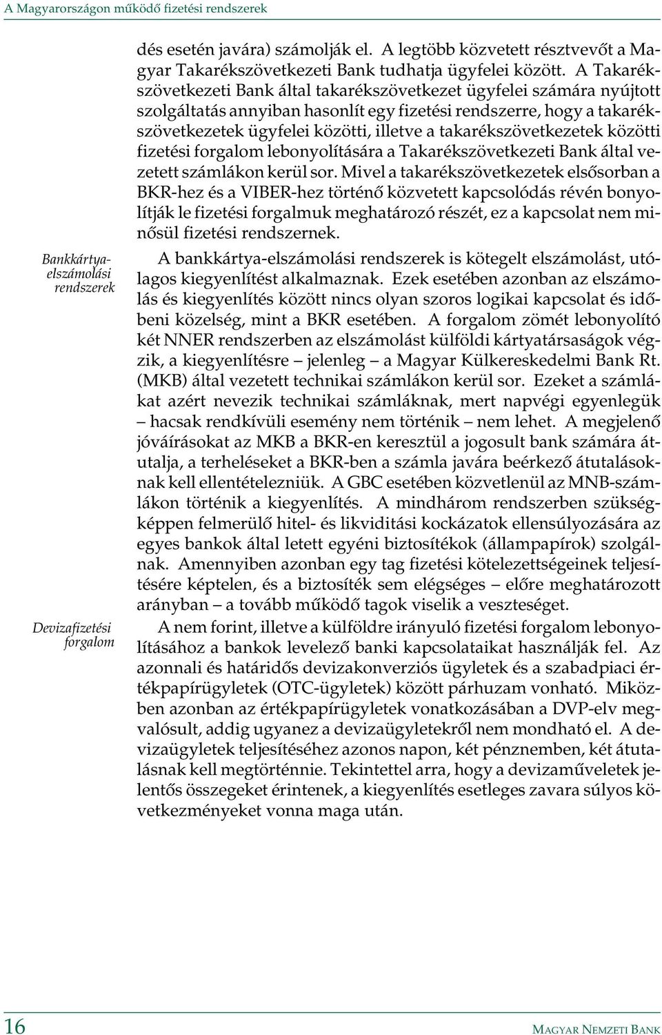 A Takarékszövetkezeti Bank által takarékszövetkezet ügyfelei számára nyújtott szolgáltatás annyiban hasonlít egy fizetési rendszerre, hogy a takarékszövetkezetek ügyfelei közötti, illetve a