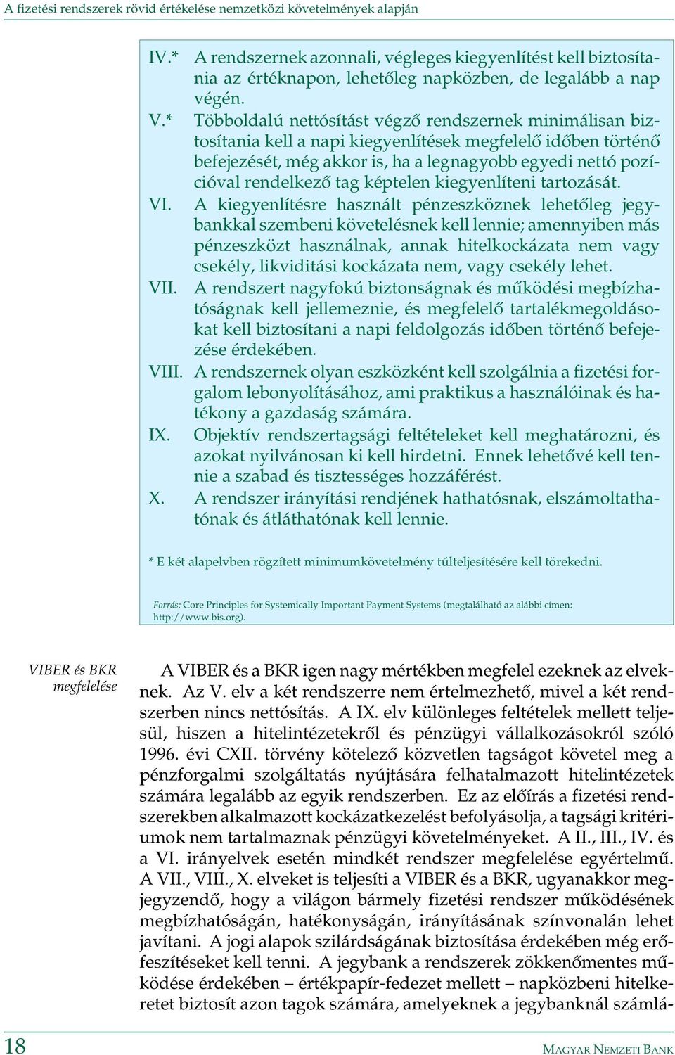 Többoldalú nettósítást végzõ rendszernek minimálisan biztosítania kell a napi kiegyenlítések megfelelõ idõben történõ befejezését, még akkor is, ha a legnagyobb egyedi nettó pozícióval rendelkezõ tag