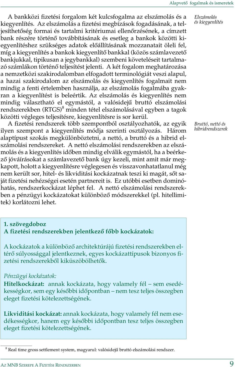 kiegyenlítéshez szükséges adatok elõállításának mozzanatait öleli fel, míg a kiegyenlítés a bankok kiegyenlítõ bankkal (közös számlavezetõ bankjukkal, tipikusan a jegybankkal) szembeni követeléseit