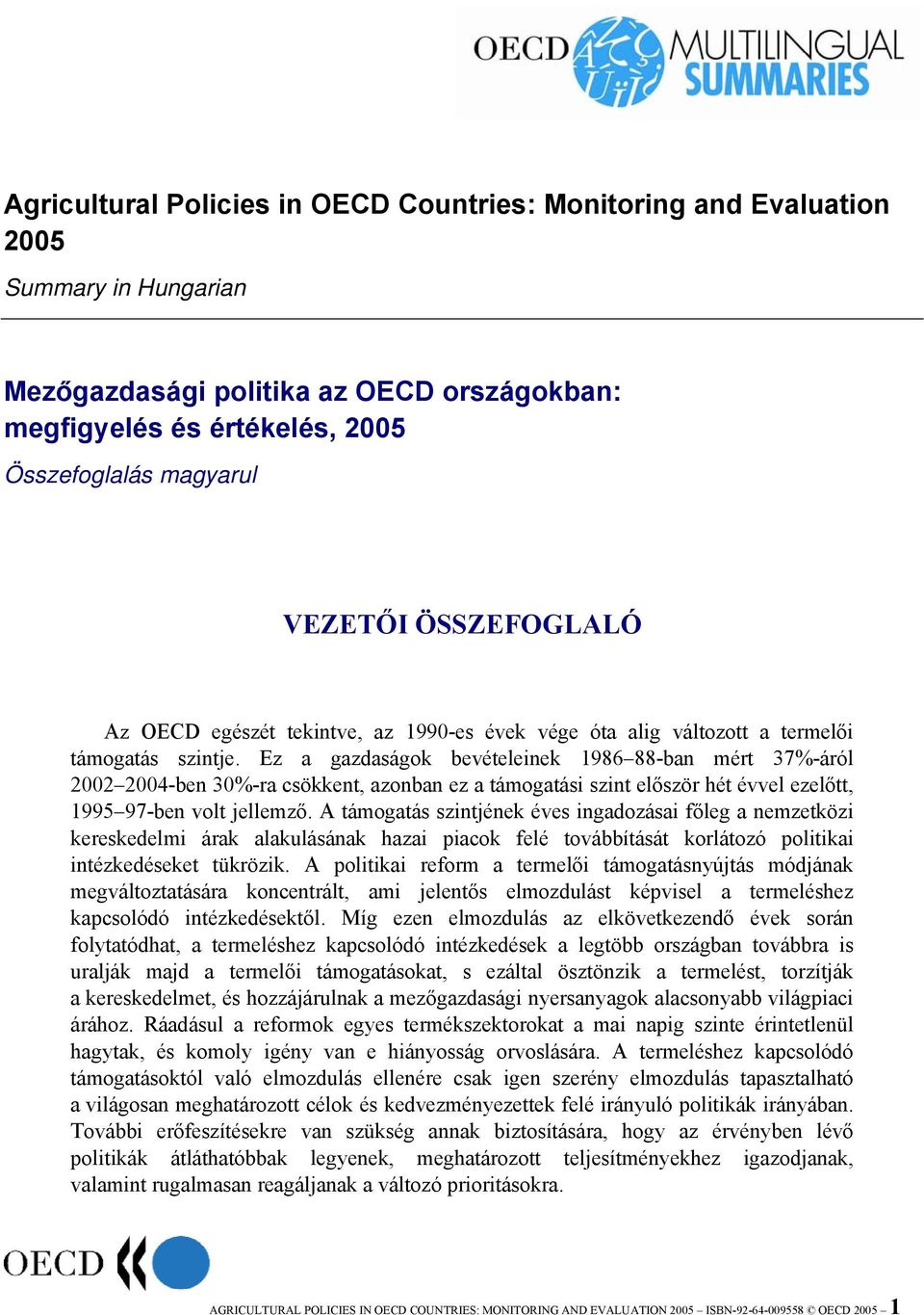 Ez a gazdaságok bevételeinek 1986 88-ban mért 37%-áról 2002 2004-ben 30%-ra csökkent, azonban ez a támogatási szint először hét évvel ezelőtt, 1995 97-ben volt jellemző.