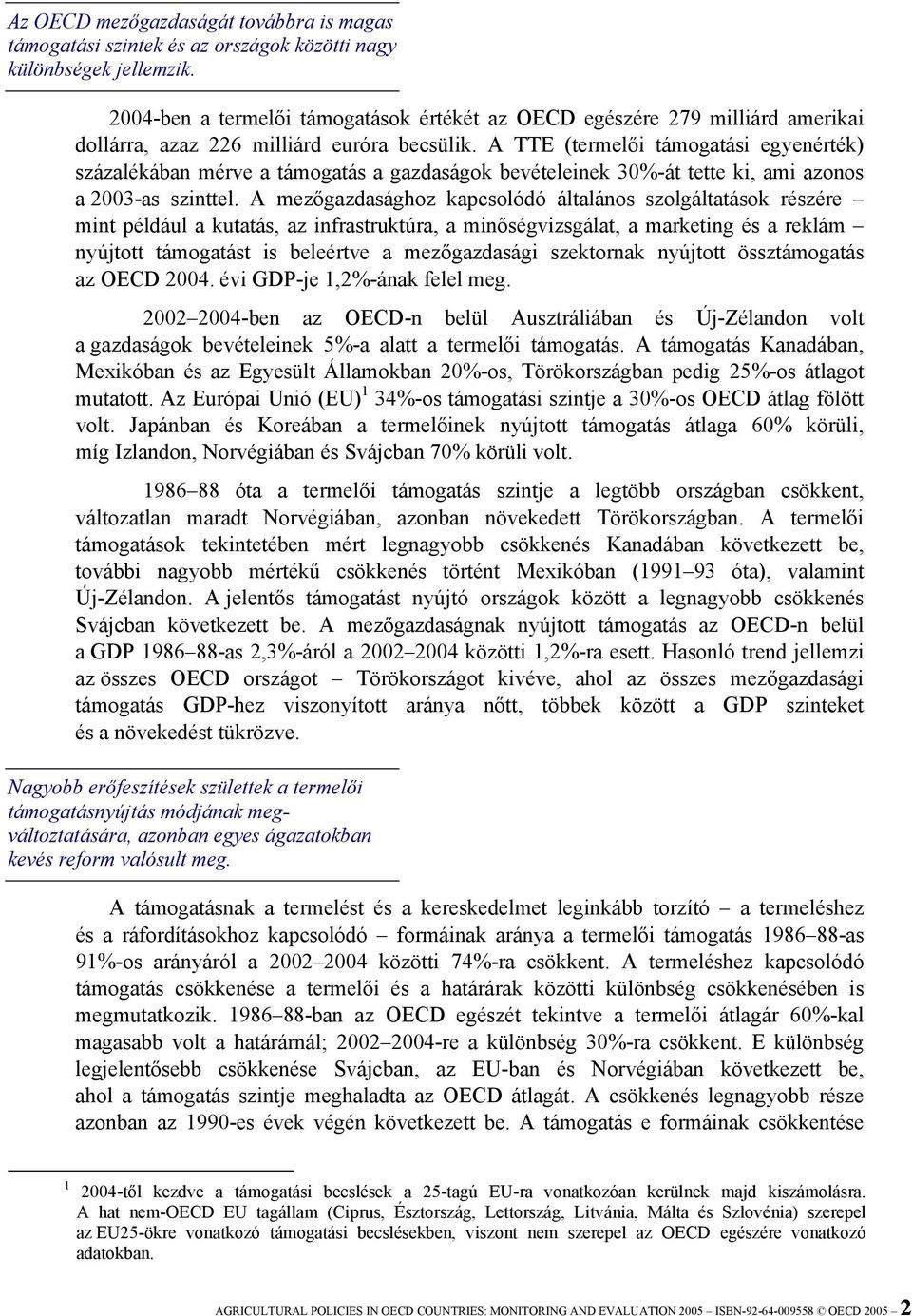 A TTE (termelői támogatási egyenérték) százalékában mérve a támogatás a gazdaságok bevételeinek 30%-át tette ki, ami azonos a 2003-as szinttel.