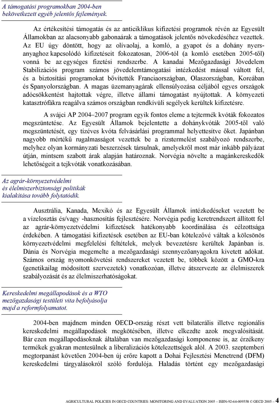 Az EU úgy döntött, hogy az olívaolaj, a komló, a gyapot és a dohány nyersanyaghoz kapcsolódó kifizetéseit fokozatosan, 2006-tól (a komló esetében 2005-től) vonná be az egységes fizetési rendszerbe.