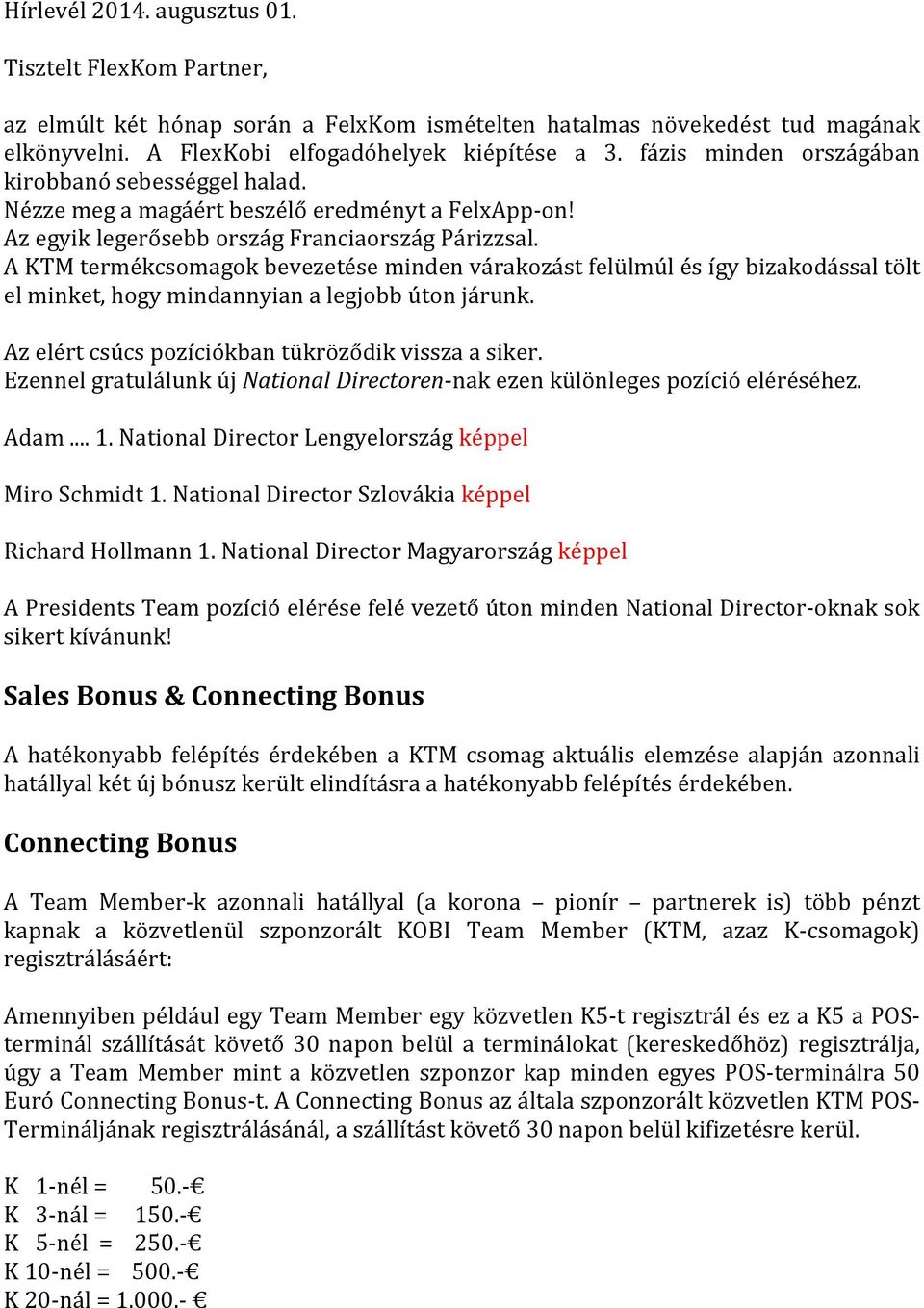 A KTM termékcsomagok bevezetése minden várakozást felülmúl és így bizakodással tölt el minket, hogy mindannyian a legjobb úton járunk. Az elért csúcs pozíciókban tükröződik vissza a siker.