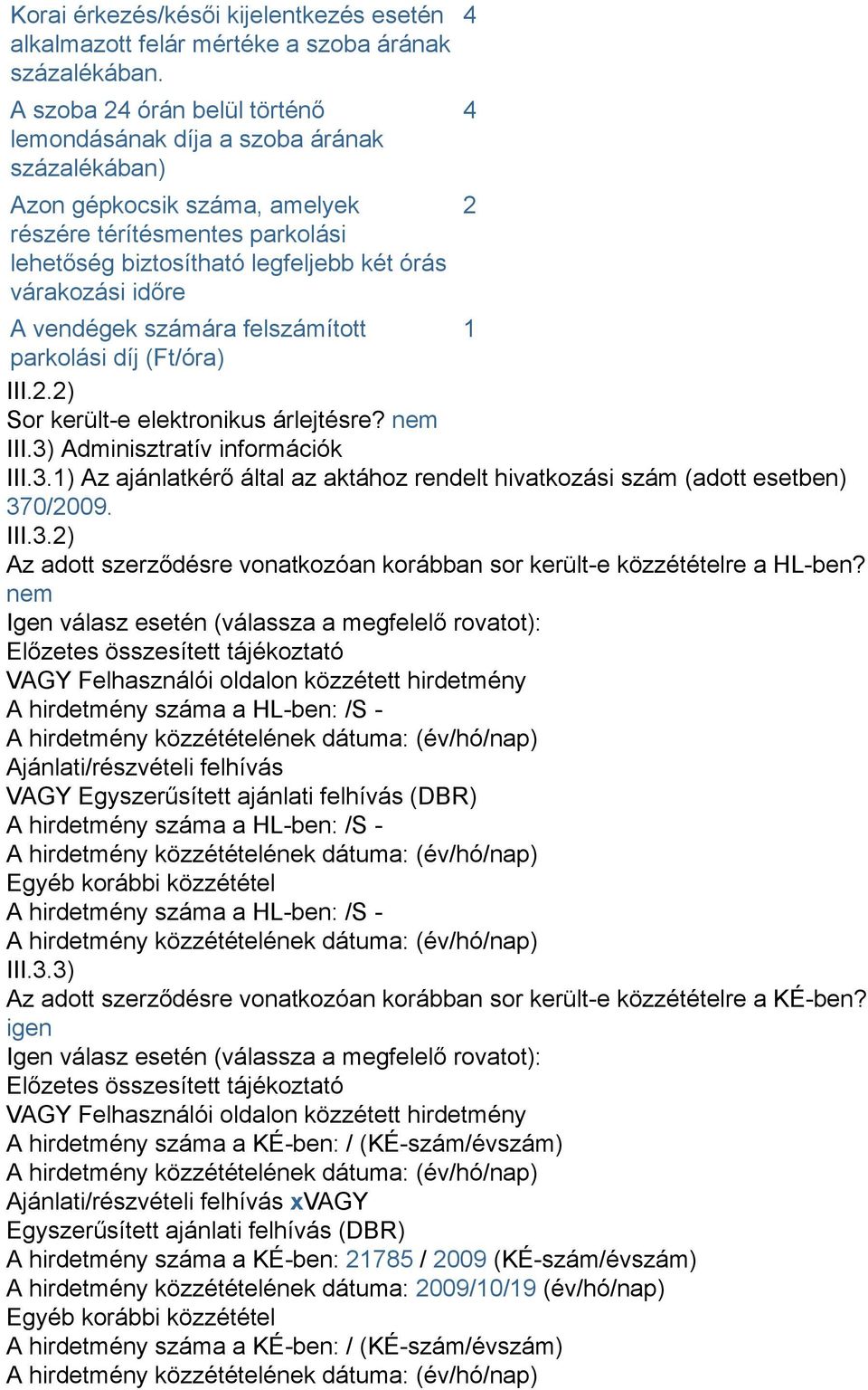 számára felszámított 1 parkolási díj (Ft/óra) III.2.2) Sor került-e elektronikus árlejtésre? nem III.3) Adminisztratív információk III.3.1) Az ajánlatkérő által az aktához rendelt hivatkozási szám (adott esetben) 370/2009.