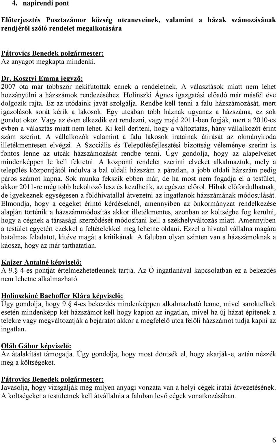 Ez az utódaink javát szolgálja. Rendbe kell tenni a falu házszámozását, mert igazolások sorát kérik a lakosok. Egy utcában több háznak ugyanaz a házszáma, ez sok gondot okoz.