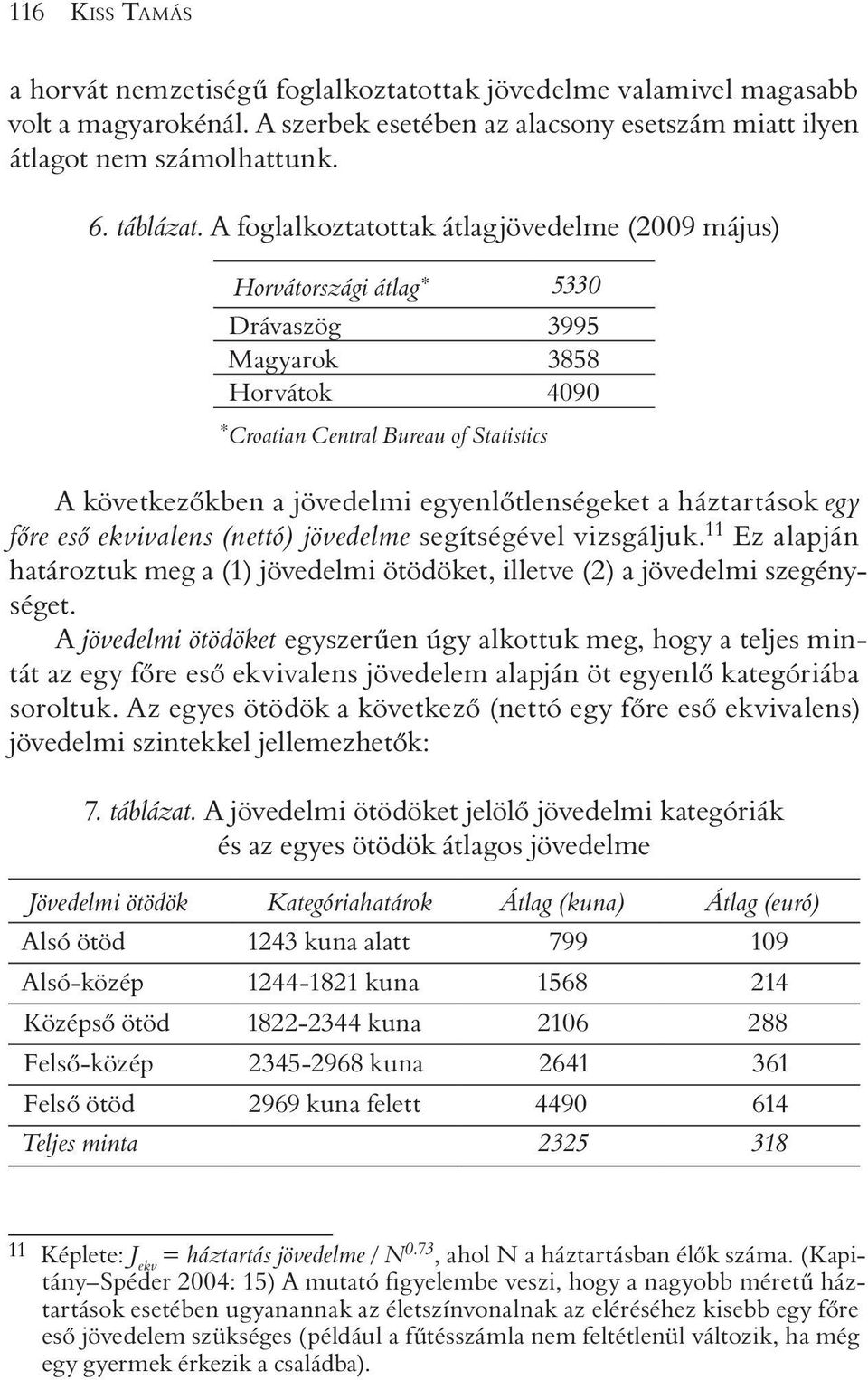 egyenlõtlenségeket a háztartások egy fõre esõ ekvivalens (nettó) jövedelme segítségével vizsgáljuk. 11 Ez alapján határoztuk meg a (1) jövedelmi ötödöket, illetve (2) a jövedelmi szegénységet.