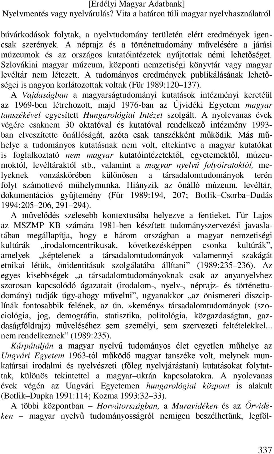 Szlovákiai magyar múzeum, központi nemzetiségi könyvtár vagy magyar levéltár nem létezett. A tudományos eredmények publikálásának lehetőségei is nagyon korlátozottak voltak (Für 1989:120 137).
