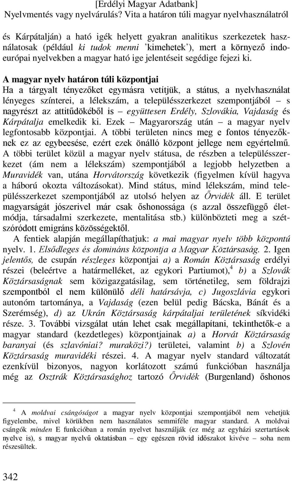 A magyar nyelv határon túli központjai Ha a tárgyalt tényezőket egymásra vetítjük, a státus, a nyelvhasználat lényeges színterei, a lélekszám, a településszerkezet szempontjából s nagyrészt az