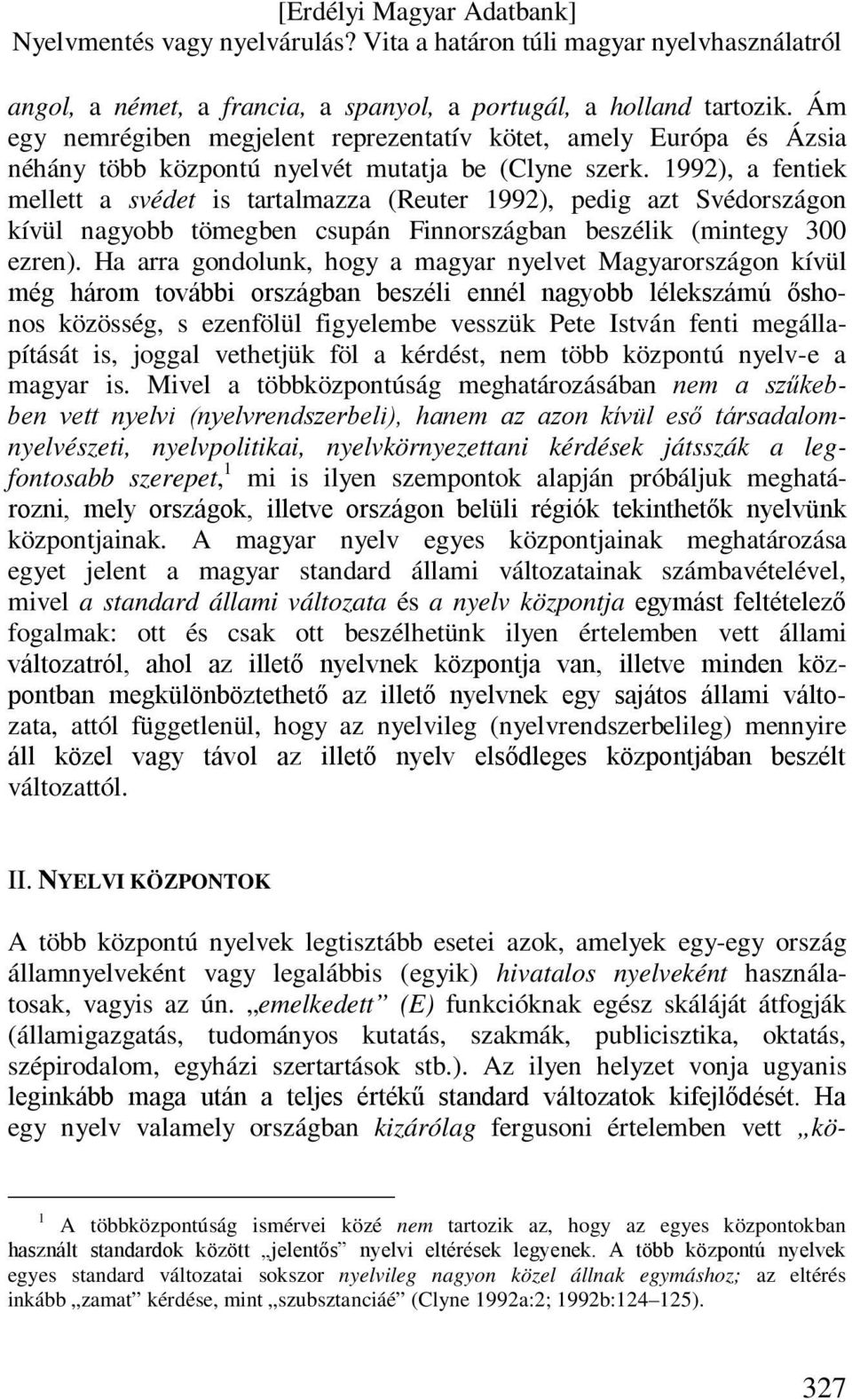 Ha arra gondolunk, hogy a magyar nyelvet Magyarországon kívül még három további országban beszéli ennél nagyobb lélekszámú őshonos közösség, s ezenfölül figyelembe vesszük Pete István fenti