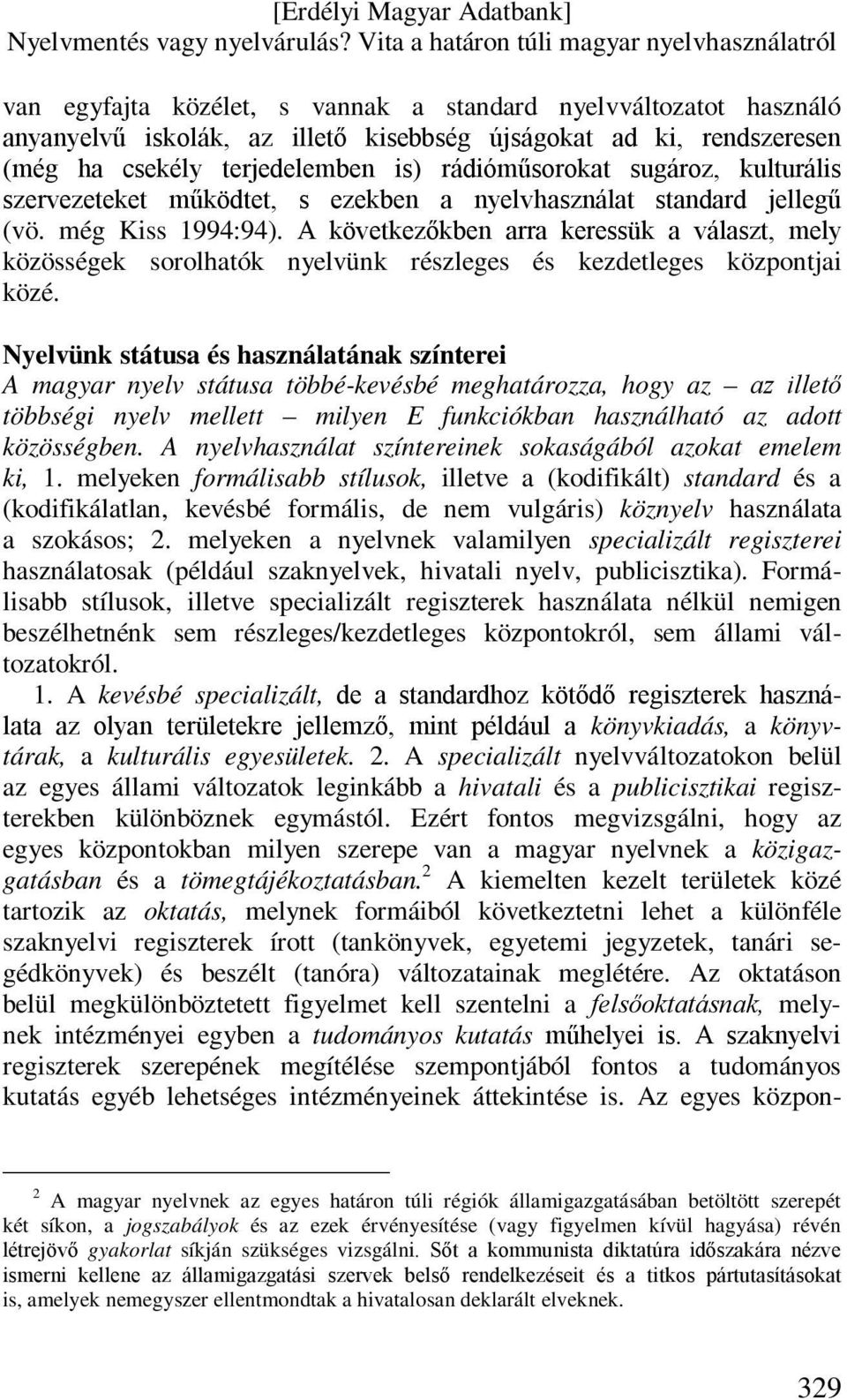 A következőkben arra keressük a választ, mely közösségek sorolhatók nyelvünk részleges és kezdetleges központjai közé.