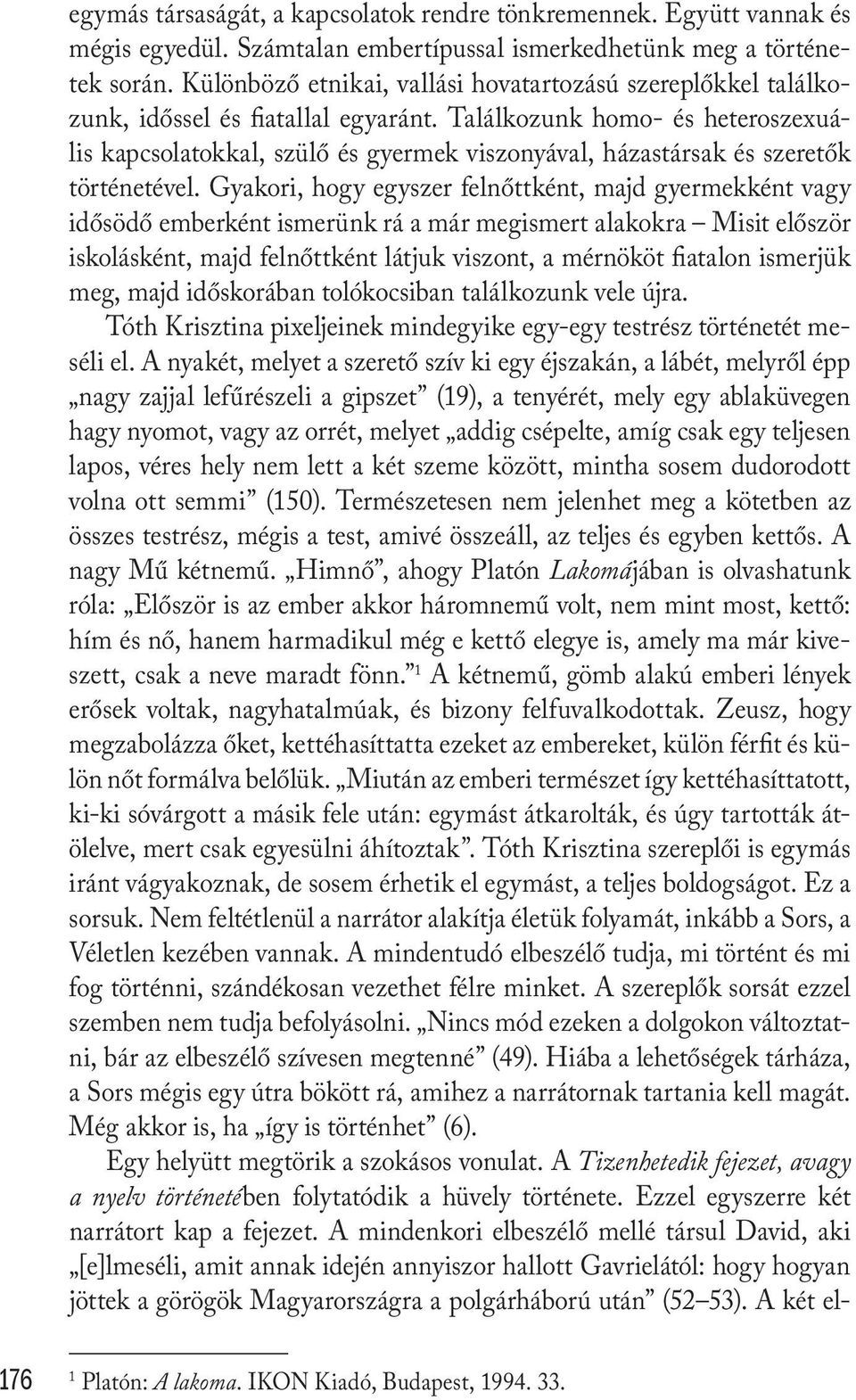 Találkozunk homo- és heteroszexuális kapcsolatokkal, szülő és gyermek viszonyával, házastársak és szeretők történetével.