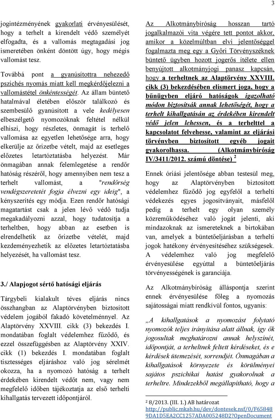 Az állam büntető hatalmával életében először találkozó és szembesülő gyanúsított a vele kedélyesen elbeszélgető nyomozóknak feltétel nélkül elhiszi, hogy részletes, önmagát is terhelő vallomása az