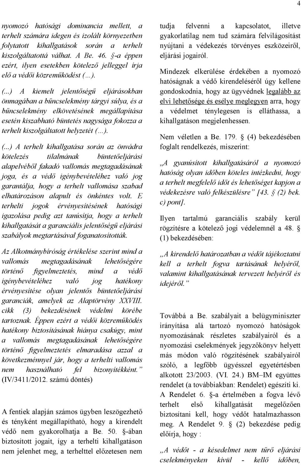 ). (...) A kiemelt jelentőségű eljárásokban önmagában a bűncselekmény tárgyi súlya, és a bűncselekmény elkövetésének megállapítása esetén kiszabható büntetés nagysága fokozza a terhelt