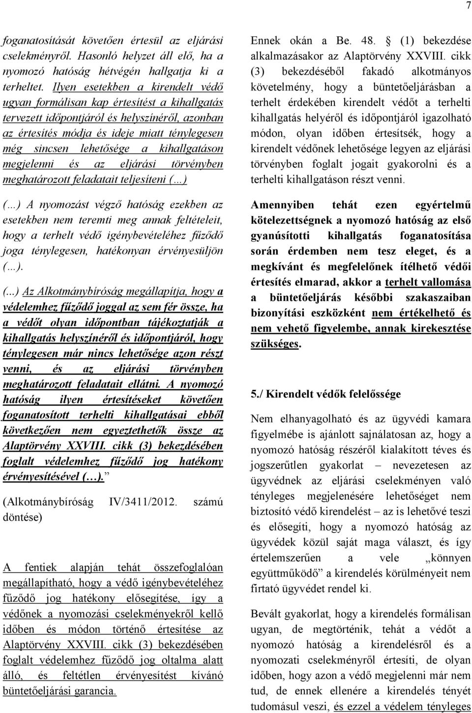 kihallgatáson megjelenni és az eljárási törvényben meghatározott feladatait teljesíteni ( ) ( ) A nyomozást végző hatóság ezekben az esetekben nem teremti meg annak feltételeit, hogy a terhelt védő