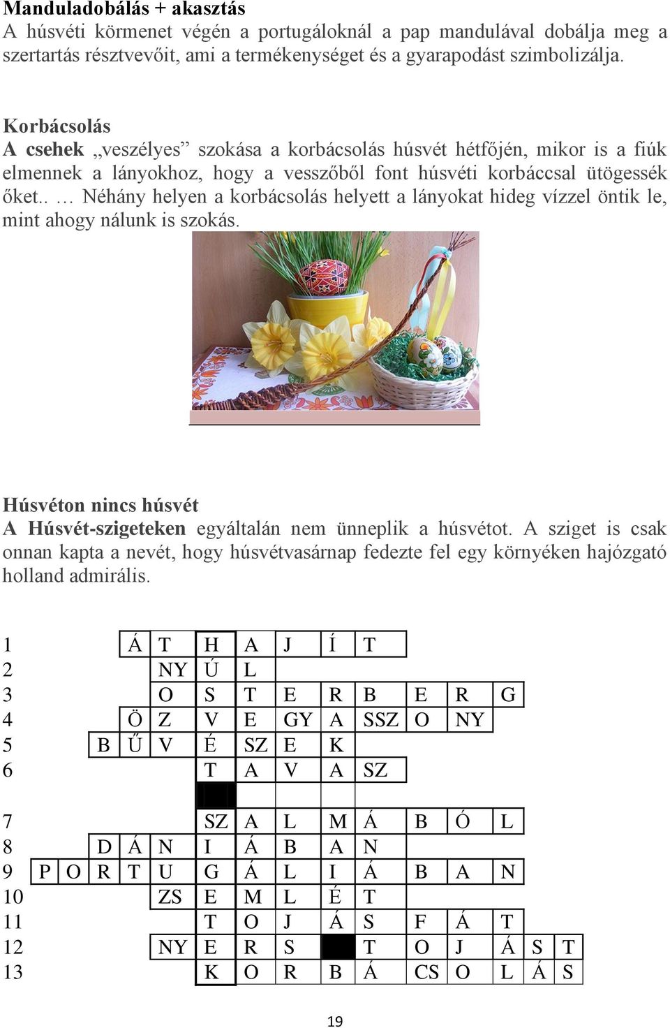 . Néhány helyen a korbácsolás helyett a lányokat hideg vízzel öntik le, mint ahogy nálunk is szokás. Húsvéton nincs húsvét A Húsvét-szigeteken egyáltalán nem ünneplik a húsvétot.