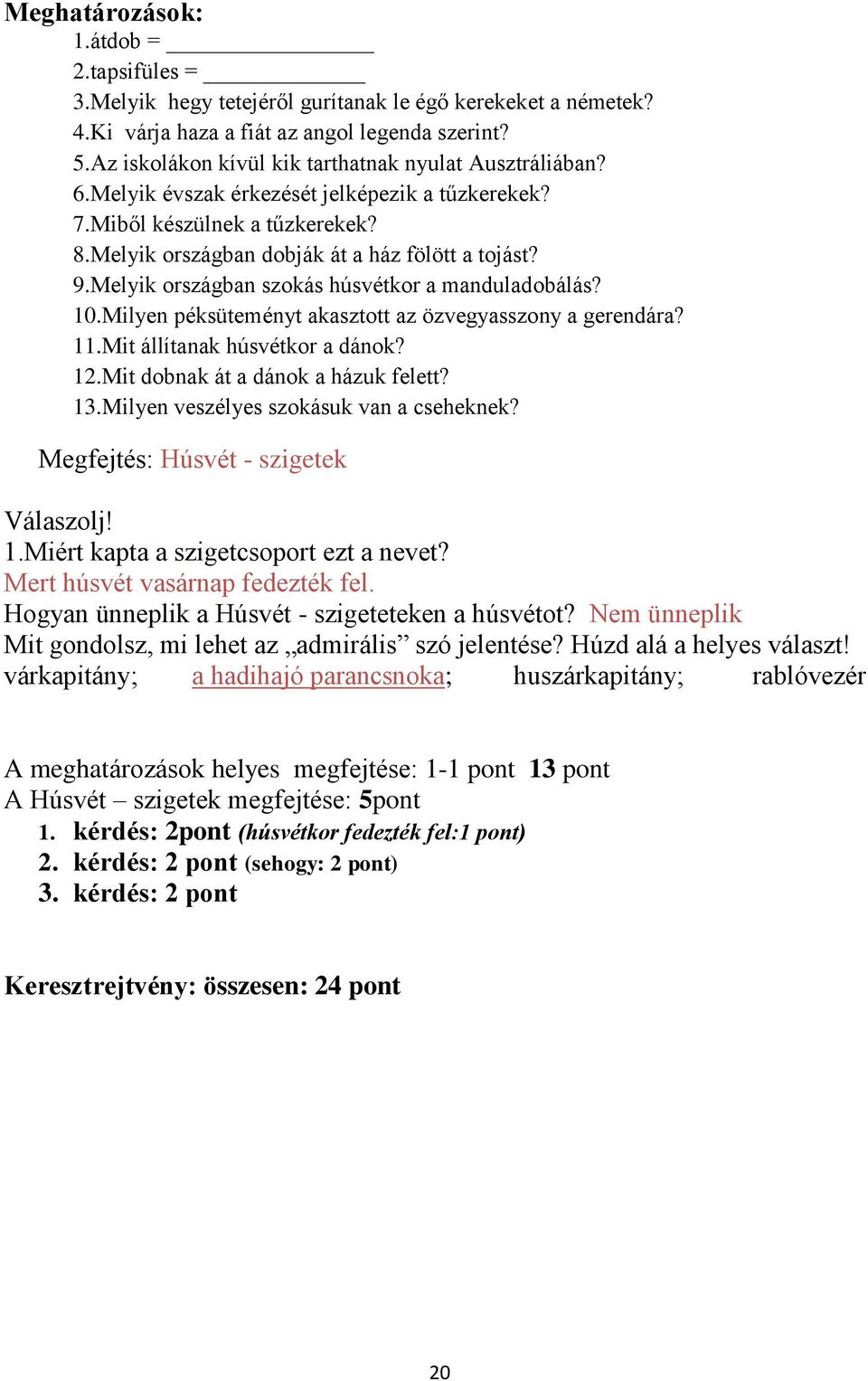 Melyik országban szokás húsvétkor a manduladobálás? 10.Milyen péksüteményt akasztott az özvegyasszony a gerendára? 11.Mit állítanak húsvétkor a dánok? 12.Mit dobnak át a dánok a házuk felett? 13.