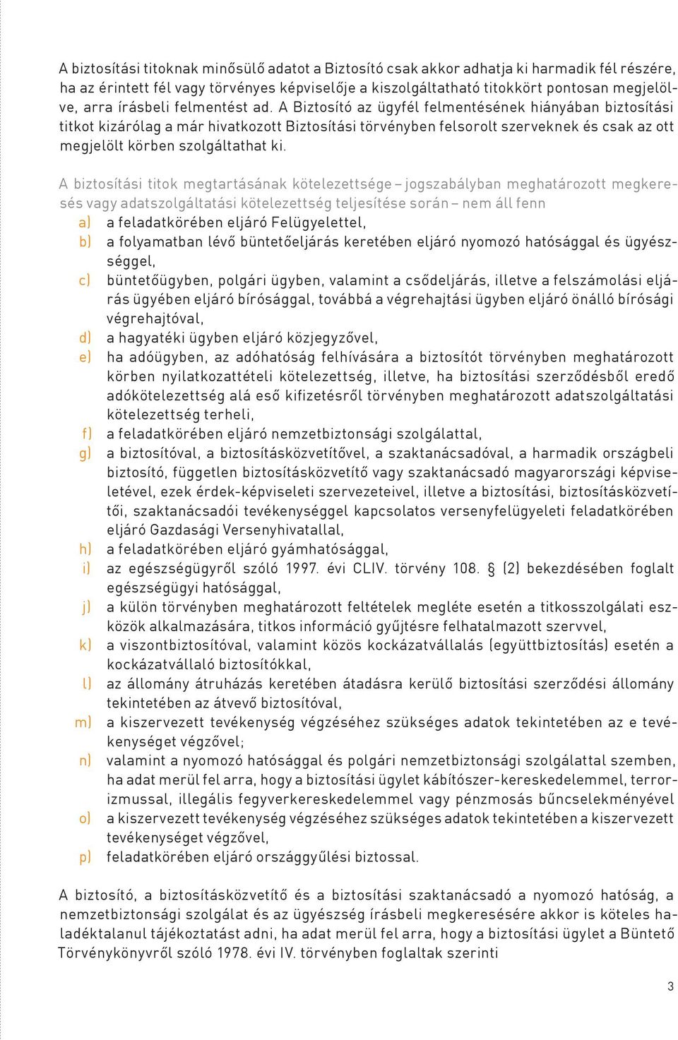 A Biztosító az ügyfél felmentésének hiányában biztosítási titkot kizárólag a már hivatkozott Biztosítási törvényben felsorolt szerveknek és csak az ott megjelölt körben szolgáltathat ki.