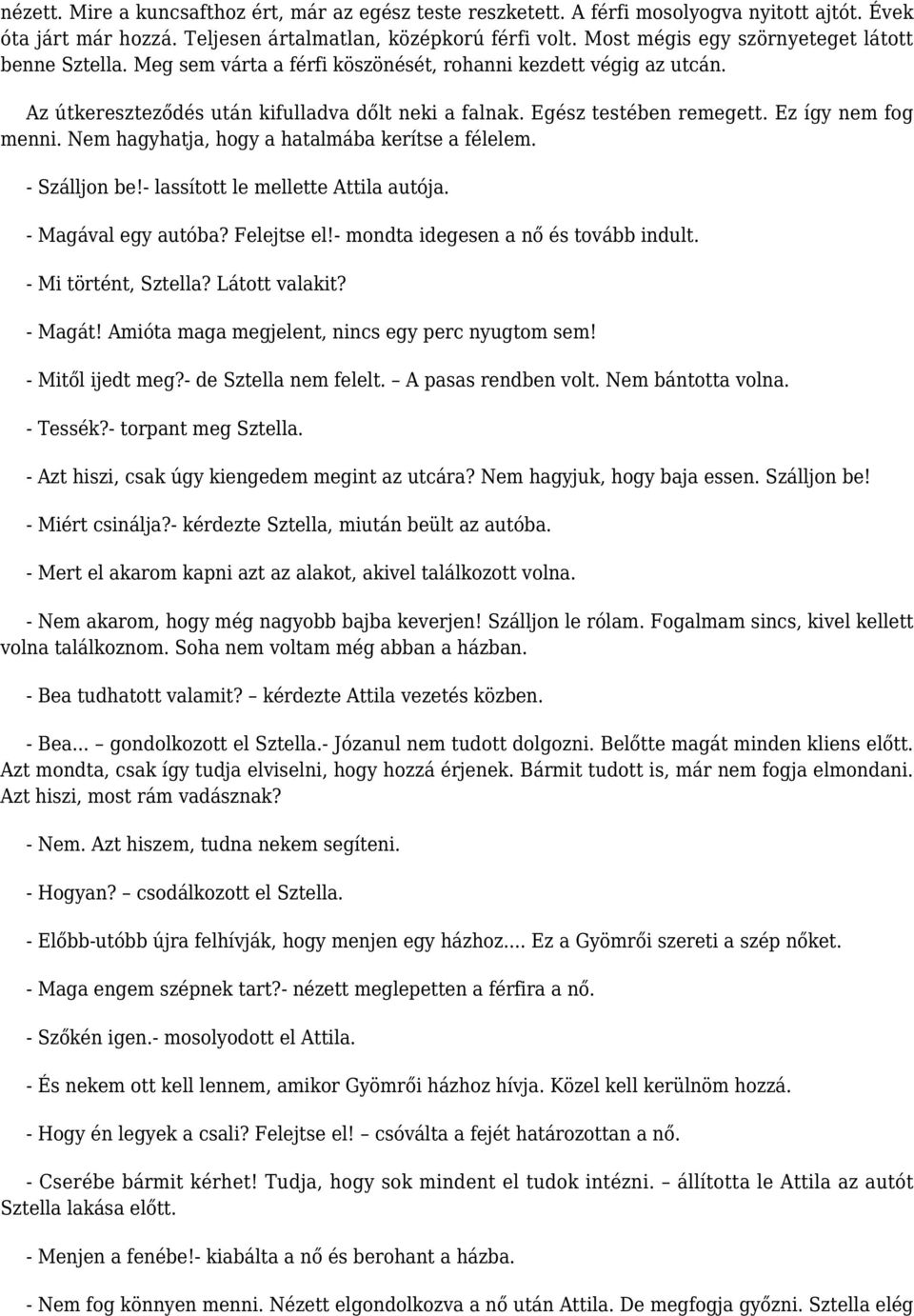 Ez így nem fog menni. Nem hagyhatja, hogy a hatalmába kerítse a félelem. - Szálljon be!- lassított le mellette Attila autója. - Magával egy autóba? Felejtse el!- mondta idegesen a nő és tovább indult.