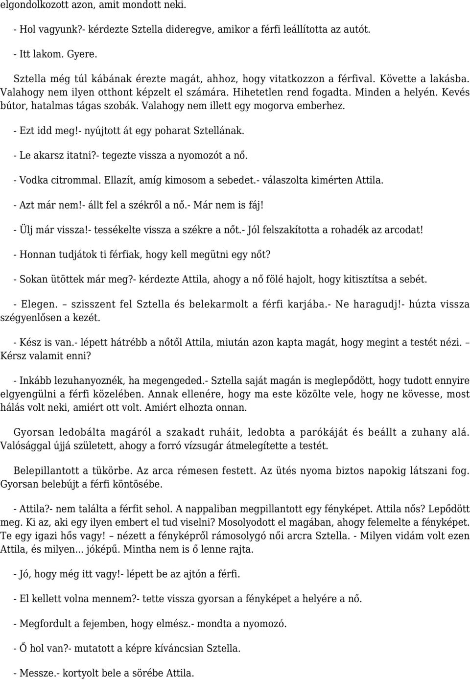 Kevés bútor, hatalmas tágas szobák. Valahogy nem illett egy mogorva emberhez. - Ezt idd meg!- nyújtott át egy poharat Sztellának. - Le akarsz itatni?- tegezte vissza a nyomozót a nő.