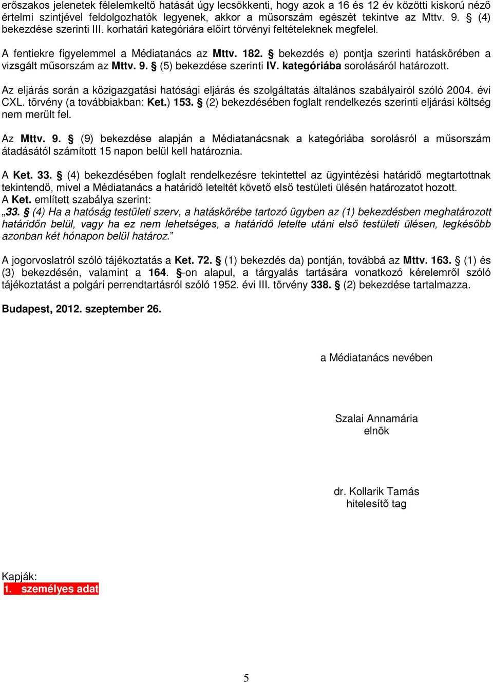 bekezdés e) pontja szerinti hatáskörében a vizsgált műsorszám az Mttv. 9. (5) bekezdése szerinti IV. kategóriába sorolásáról határozott.