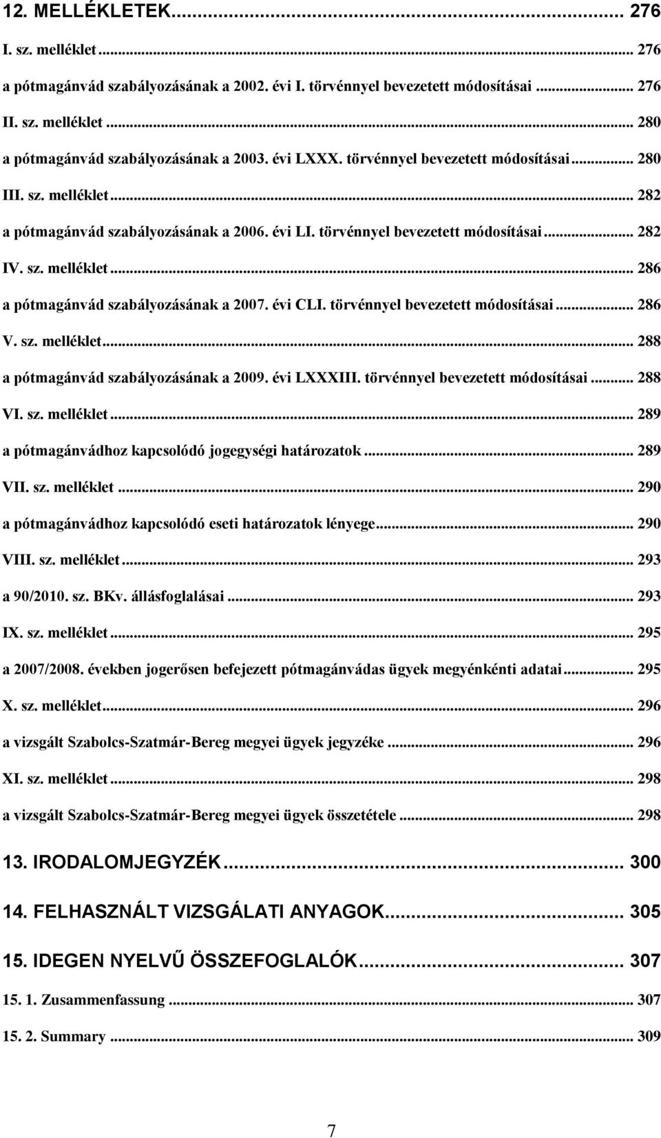 évi CLI. törvénnyel bevezetett módosításai... 286 V. sz. melléklet... 288 a pótmagánvád szabályozásának a 2009. évi LXXXIII. törvénnyel bevezetett módosításai... 288 VI. sz. melléklet... 289 a pótmagánvádhoz kapcsolódó jogegységi határozatok.