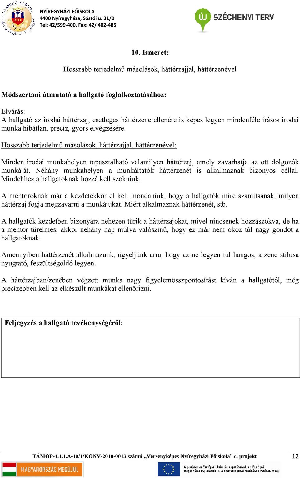 Néhány munkahelyen a munkáltatók háttérzenét is alkalmaznak bizonyos céllal. Mindehhez a hallgatóknak hozzá kell szokniuk.