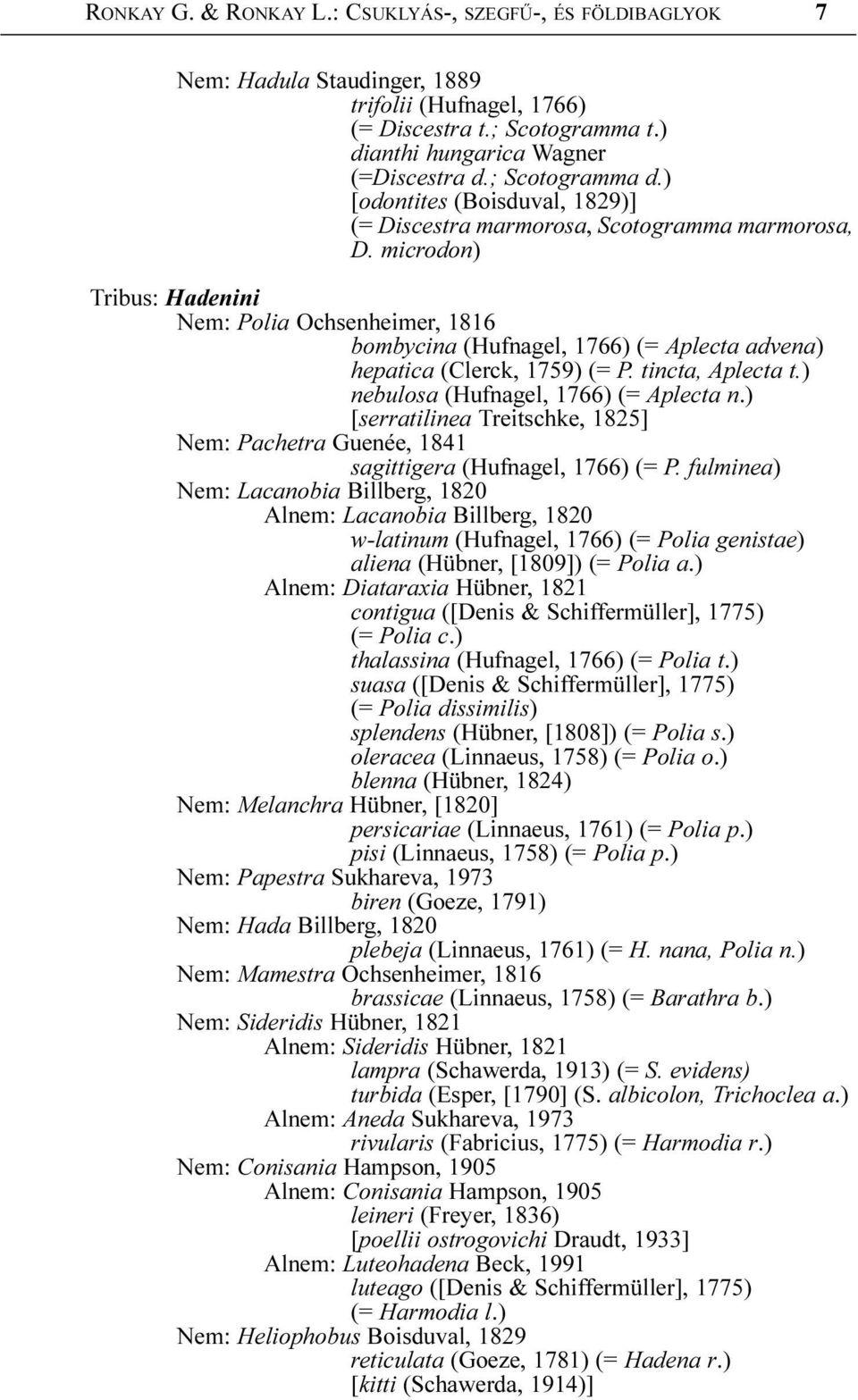 microdon) Tribus: Hadenini Nem: Polia Ochsenheimer, 1816 bombycina (Hufnagel, 1766) (= Aplecta advena) hepatica (Clerck, 1759) (= P. tincta, Aplecta t.) nebulosa (Hufnagel, 1766) (= Aplecta n.
