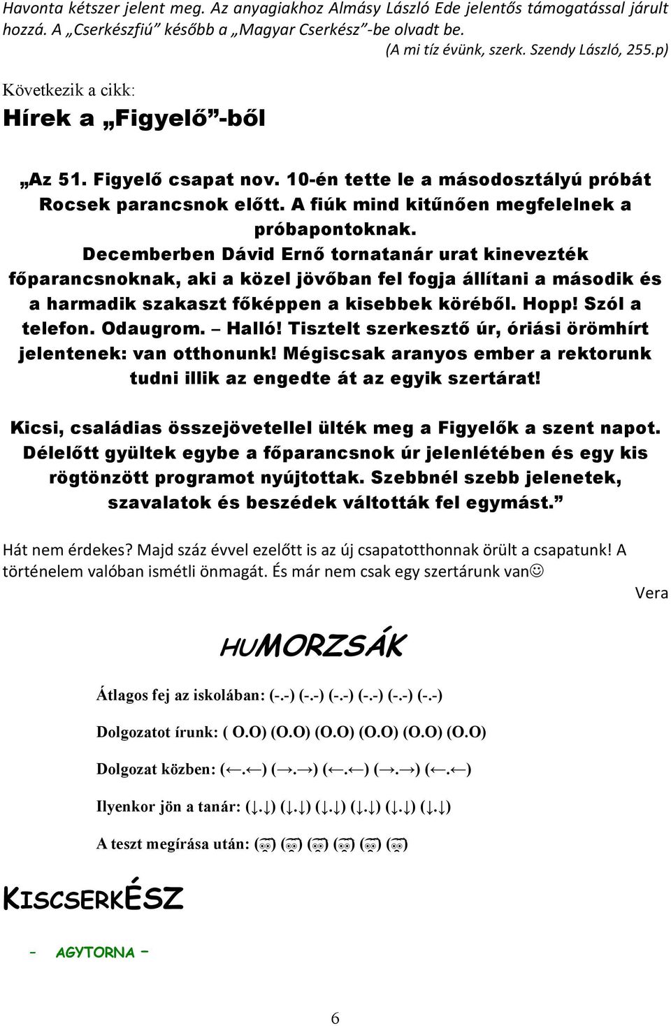 Decemberben Dávid Ernő tornatanár urat kinevezték főparancsnoknak, aki a közel jövőban fel fogja állítani a második és a harmadik szakaszt főképpen a kisebbek köréből. Hopp! Szól a telefon. Odaugrom.