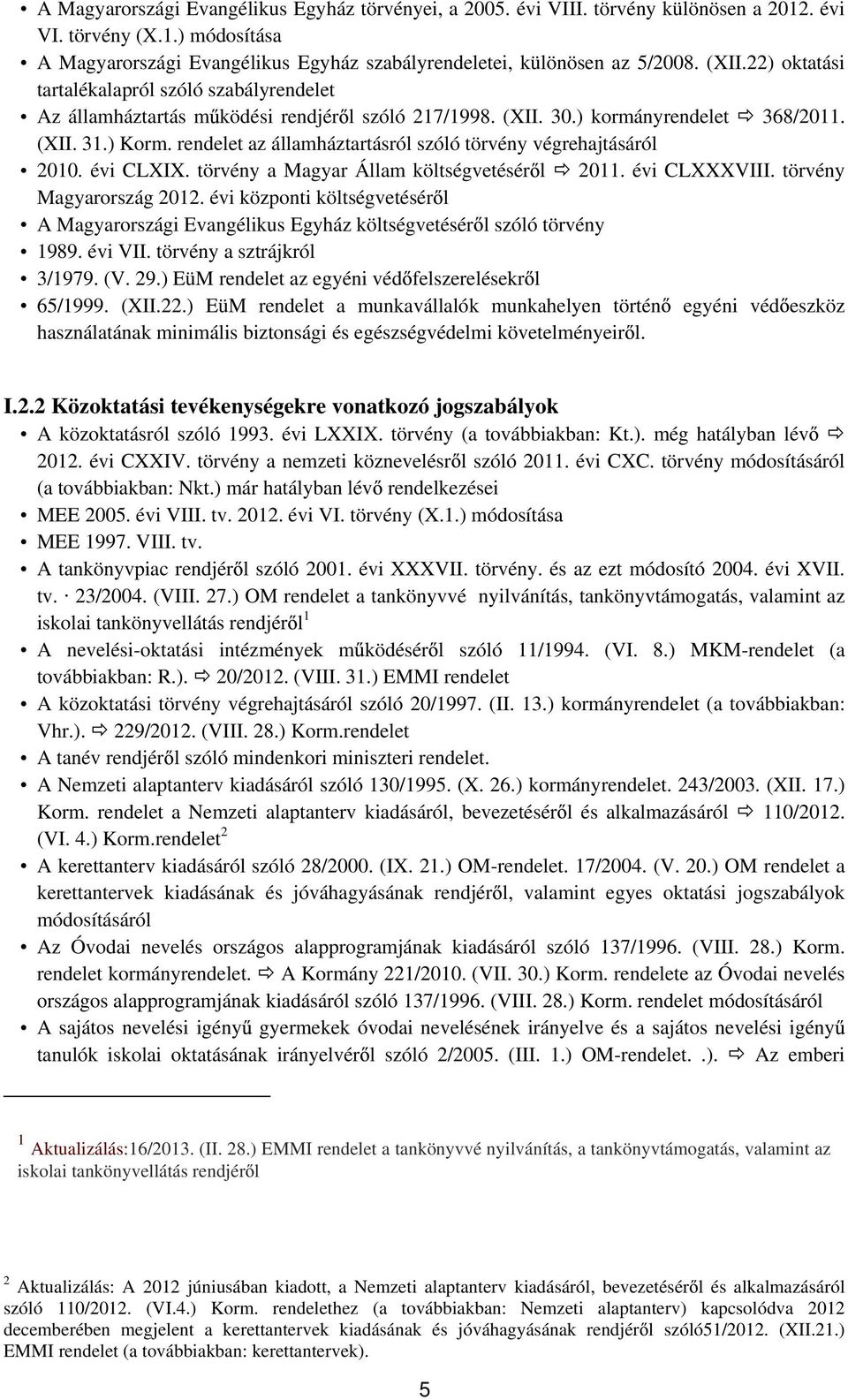 rendelet az államháztartásról szóló törvény végrehajtásáról 2010. évi CLXIX. törvény a Magyar Állam költségvetésér l 2011. évi CLXXXVIII. törvény Magyarország 2012.