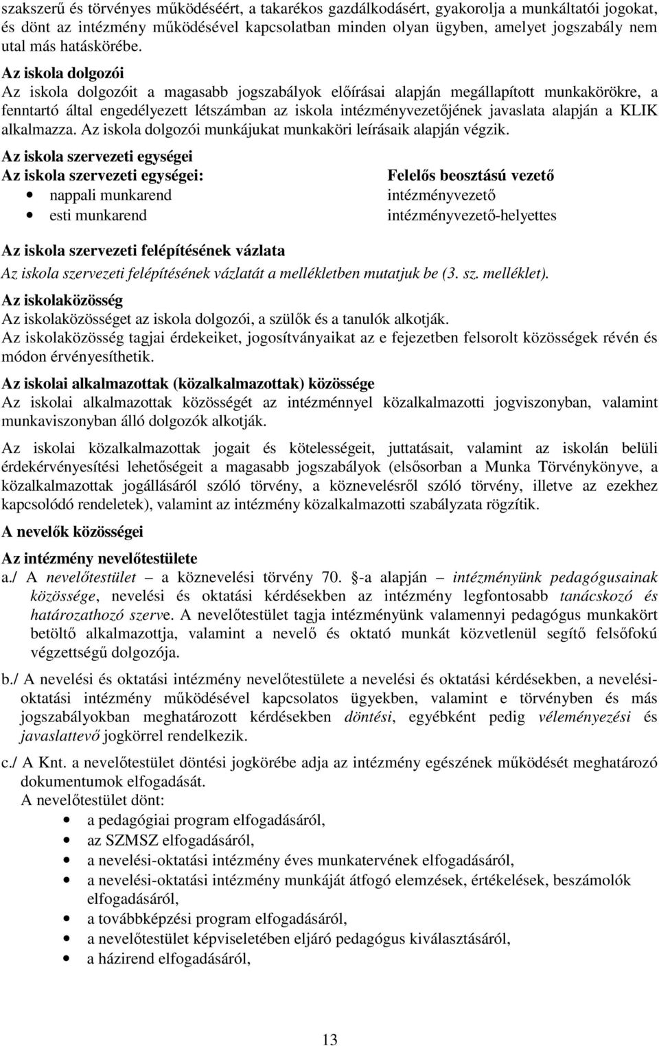 Az iskola dolgozói Az iskola dolgozóit a magasabb jogszabályok előírásai alapján megállapított munkakörökre, a fenntartó által engedélyezett létszámban az iskola intézményvezetőjének javaslata