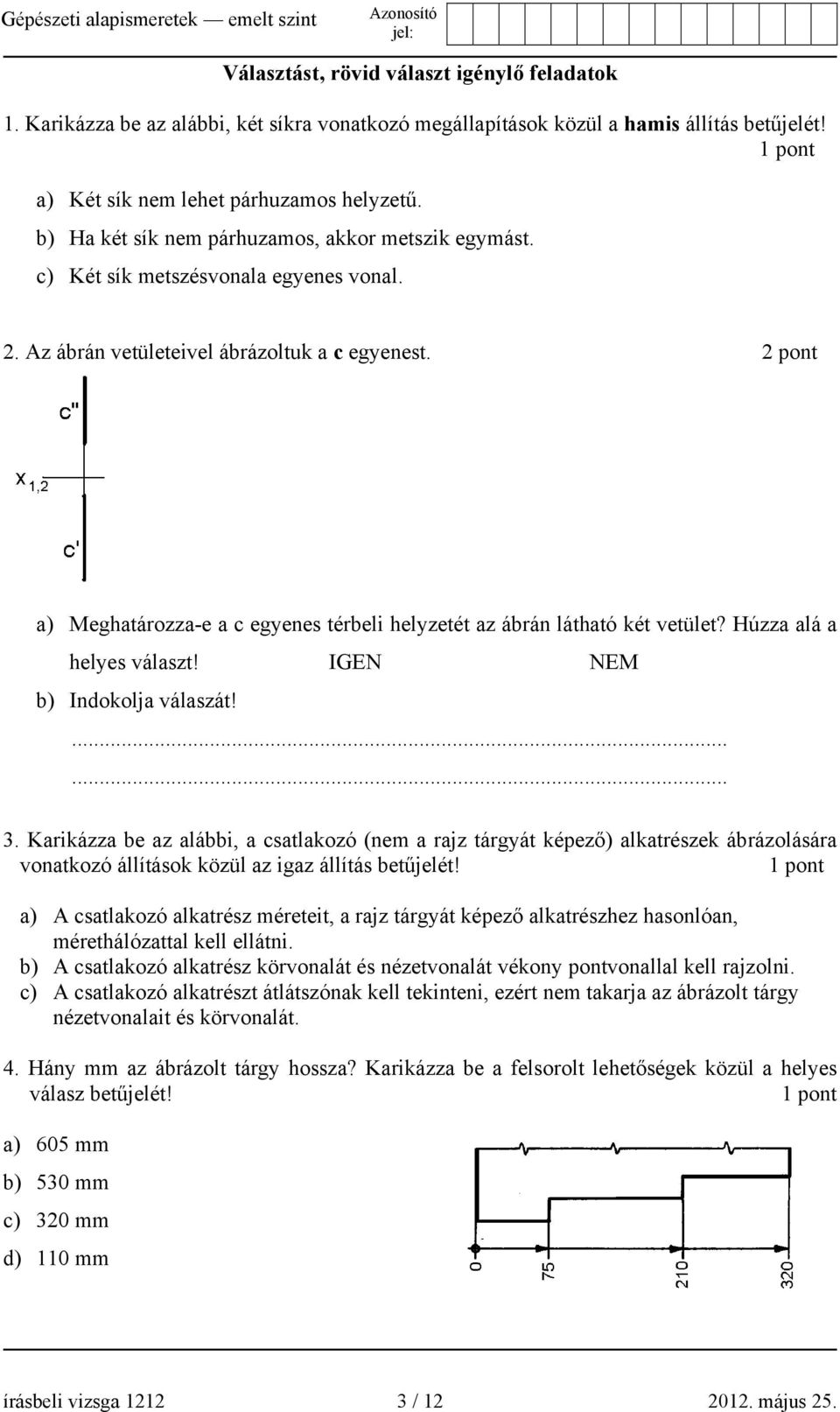 2 pont a) Meghatározza-e a c egyenes térbeli helyzetét az ábrán látható két vetület? Húzza alá a helyes választ! IGEN NEM b) Indokolja válaszát!...... 3.