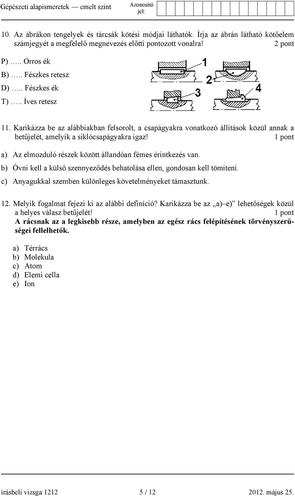 a) Az elmozduló részek között állandóan fémes érintkezés van. b) Óvni kell a külső szennyeződés behatolása ellen, gondosan kell tömíteni. c) Anyagukkal szemben különleges követelményeket támasztunk.